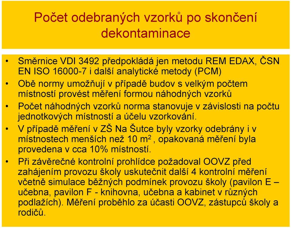 V případě měření v ZŠ Na Šutce byly vzorky odebrány i v místnostech menších než 10 m 2, opakovaná měření byla provedena v cca 10% místností.