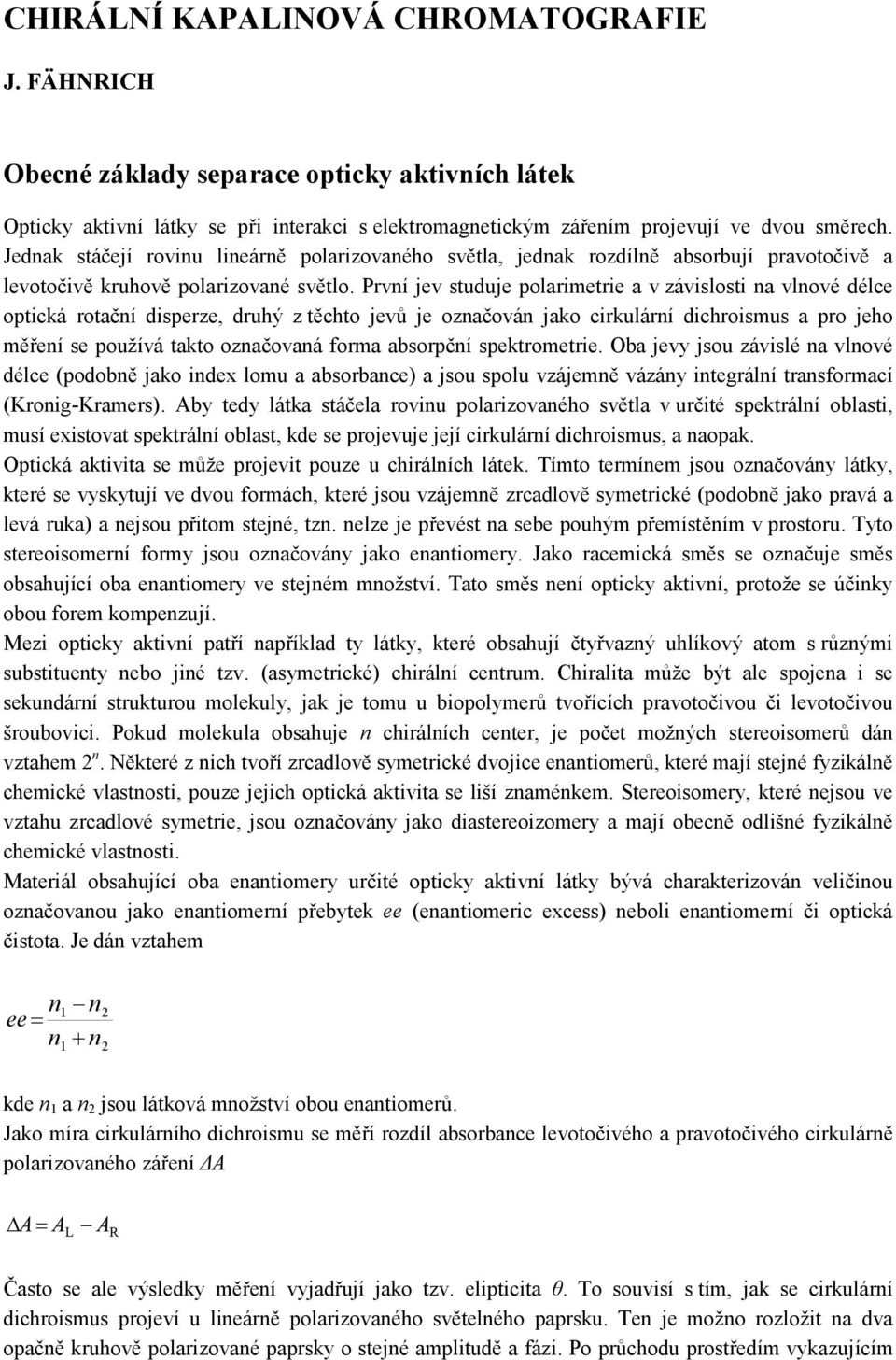 První jev studuje polarimetrie a v závislosti na vlnové délce optická rotační disperze, druhý z těchto jevů je označován jako cirkulární dichroismus a pro jeho měření se používá takto označovaná