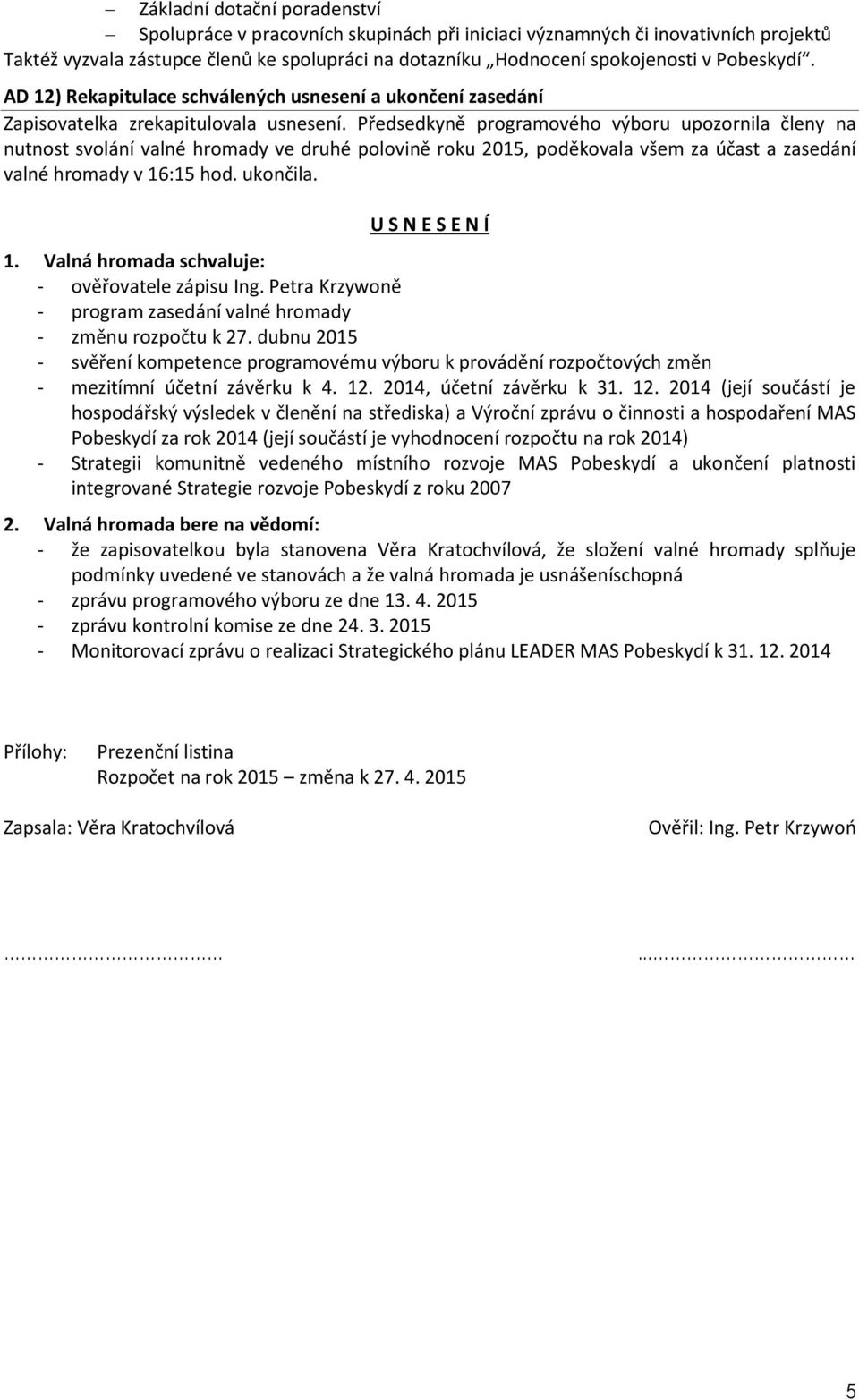 Předsedky ě progra o ého ý oru upozor ila čle y a ut ost s olá í al é hro ady e druhé polo i ě roku, poděko ala še za účast a zasedá í al é hro ady v 16:15 hod. uko čila. U S N E S E N Í 1.