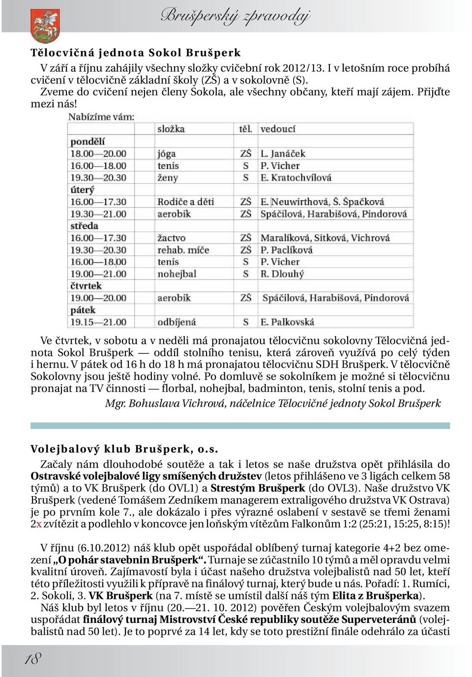 Ve čtvrtek, v sobotu a v neděli má pronajatou tělocvičnu sokolovny Tělocvičná jednota Sokol Brušperk oddíl stolního tenisu, která zároveň využívá po celý týden i hernu.