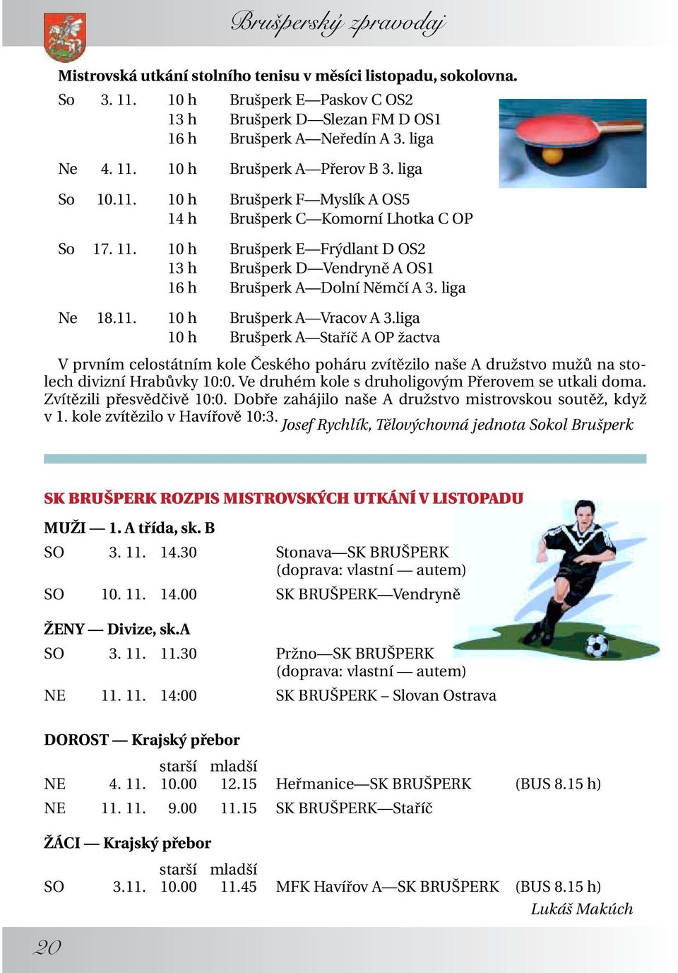 liga 10 h Brušperk A Staříč A OP žactva V prvním celostátním kole Českého poháru zvítězilo naše A družstvo mužů na stolech divizní Hrabůvky 10:0. Ve druhém kole s druholigovým Přerovem se utkali doma.