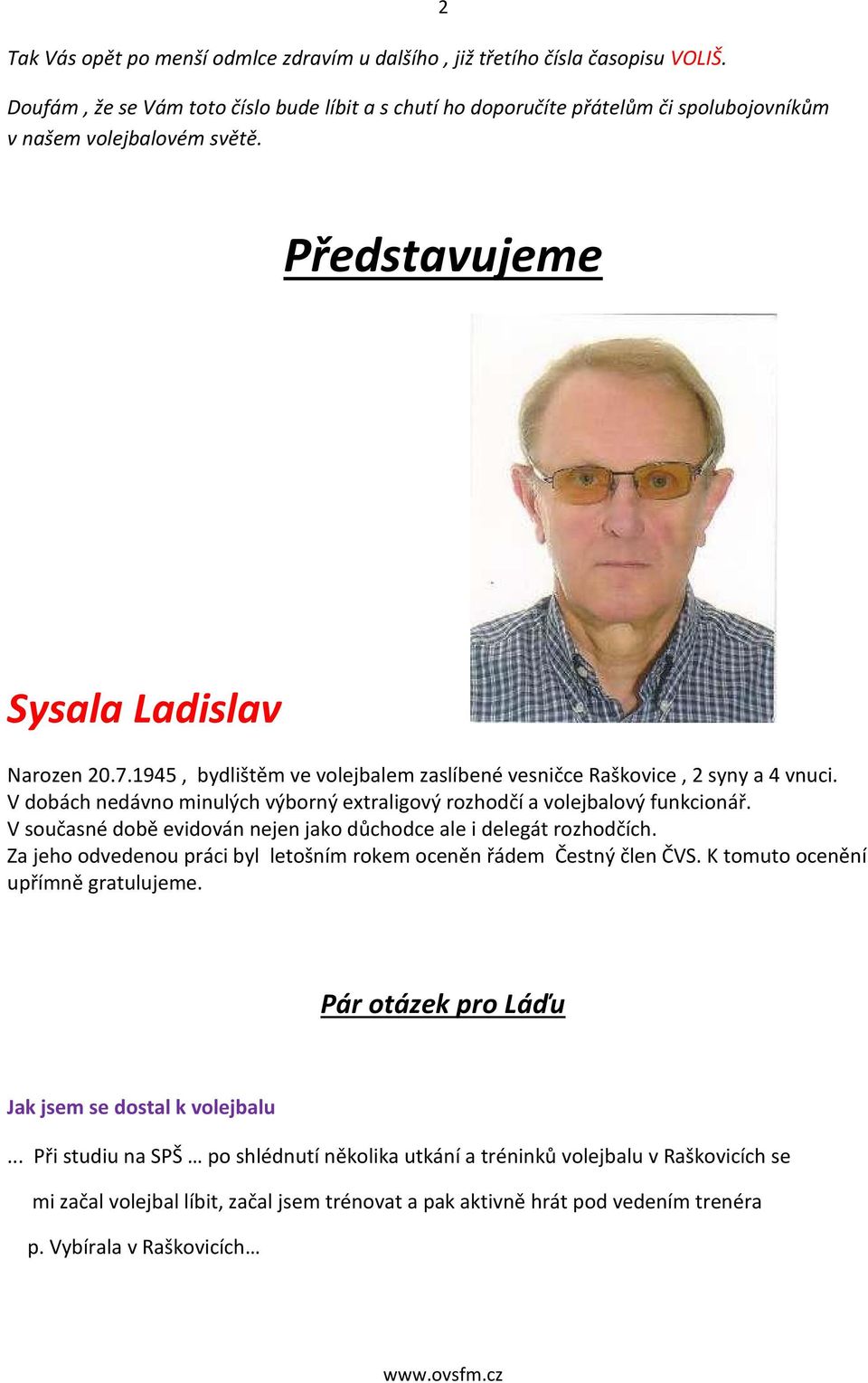 1945, bydlištěm ve volejbalem zaslíbené vesničce Raškovice, 2 syny a 4 vnuci. V dobách nedávno minulých výborný extraligový rozhodčí a volejbalový funkcionář.