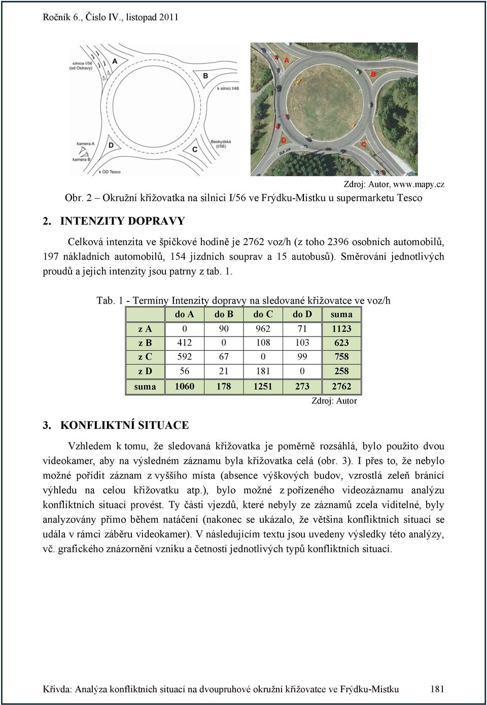 Směrování jednotlivých proudů a jejich intenzity jsou patrny z tab. 1. Tab. 1 - Termíny Intenzity dopravy na sledované křižovatce ve voz/h do A do B do C do D suma 3.