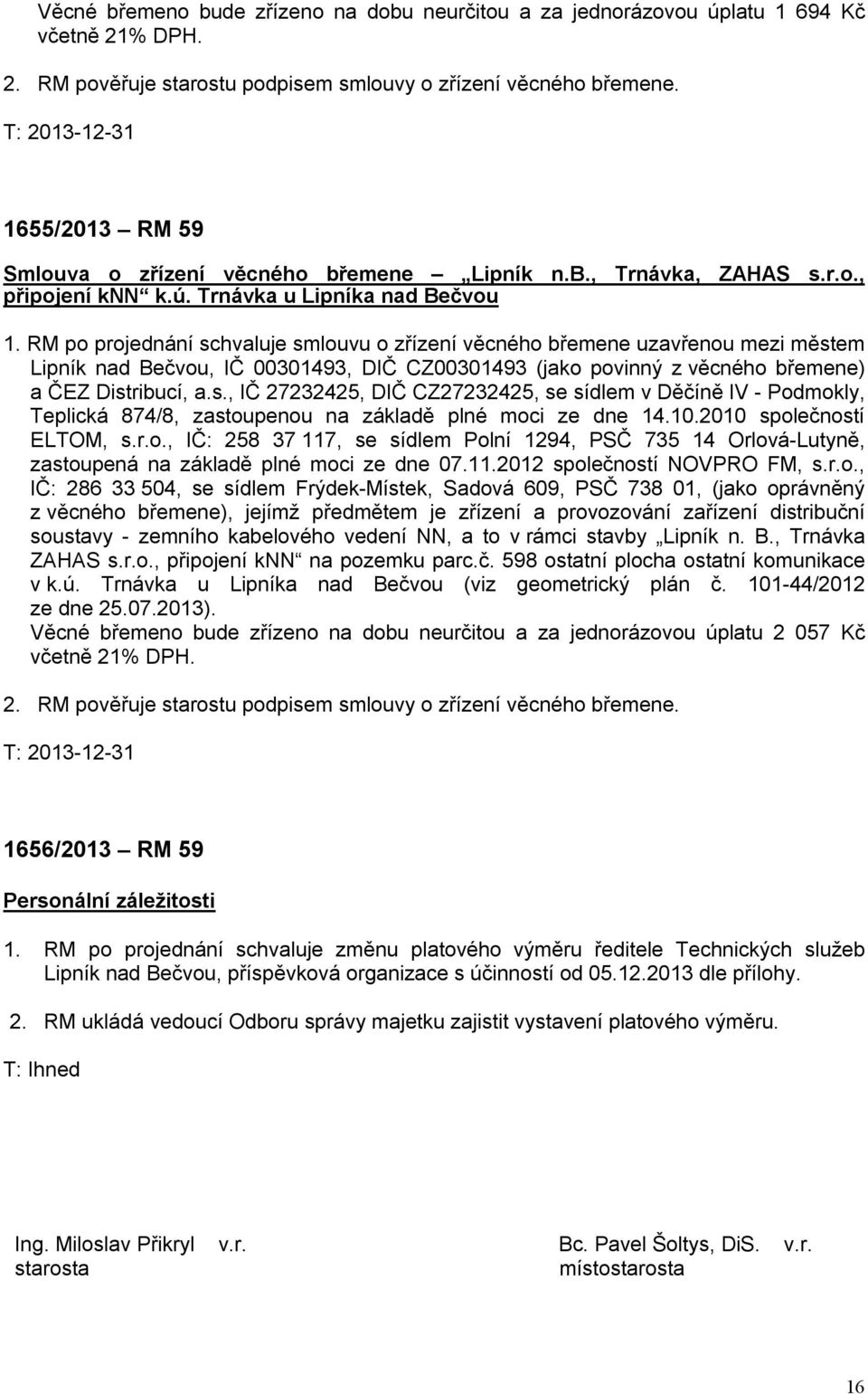 RM po projednání schvaluje smlouvu o zřízení věcného břemene uzavřenou mezi městem Lipník nad Bečvou, IČ 00301493, DIČ CZ00301493 (jako povinný z věcného břemene) a ČEZ Distribucí, a.s., IČ 27232425, DIČ CZ27232425, se sídlem v Děčíně IV - Podmokly, Teplická 874/8, zastoupenou na základě plné moci ze dne 14.