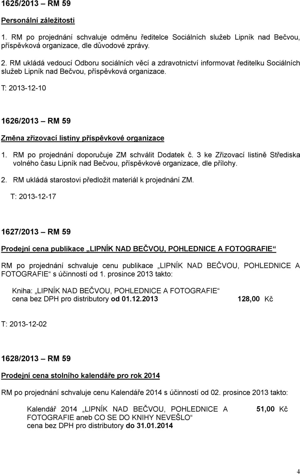 T: 2013-12-10 1626/2013 RM 59 Změna zřizovací listiny příspěvkové organizace 1. RM po projednání doporučuje ZM schválit Dodatek č.