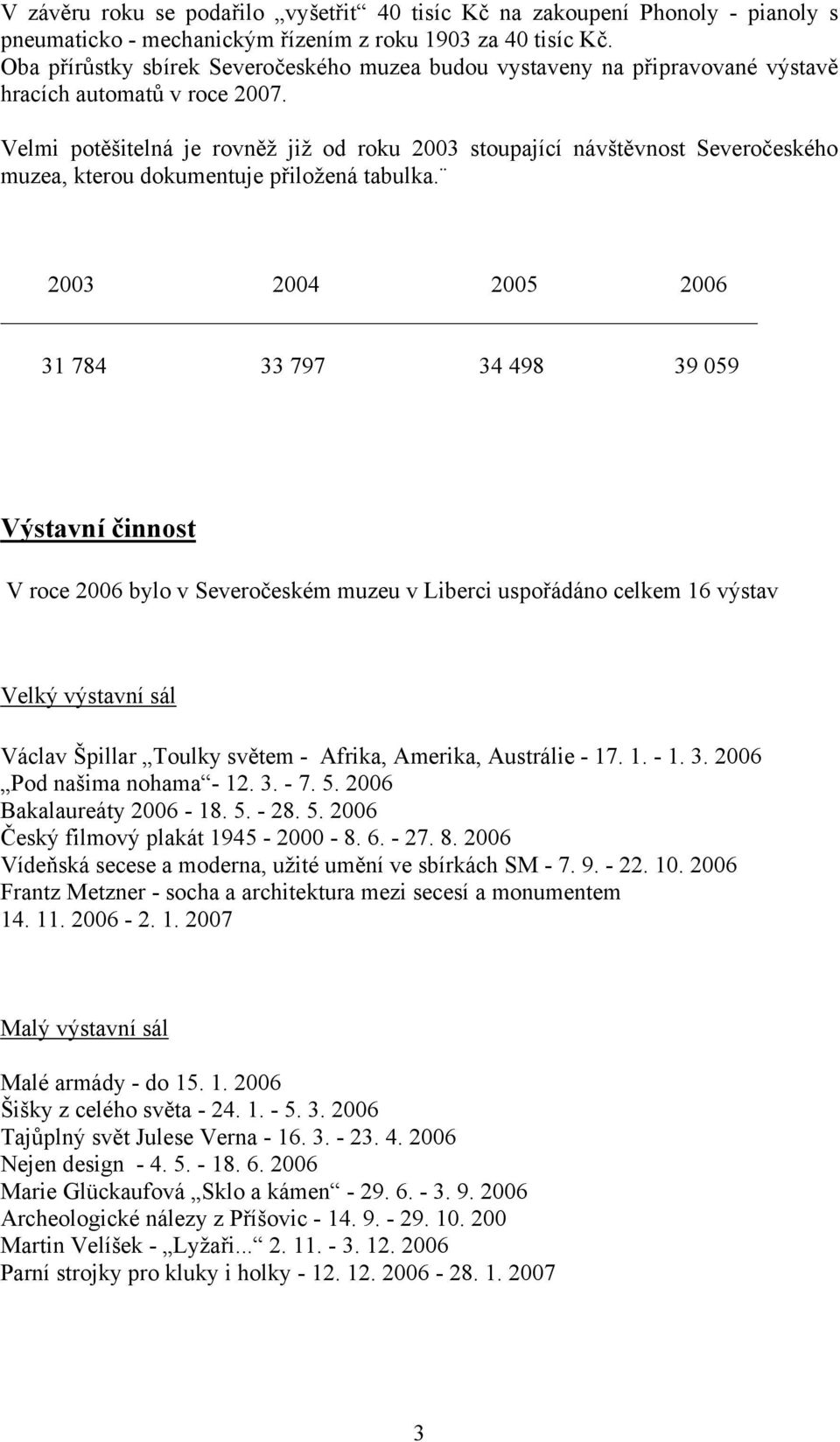 Velmi potěšitelná je rovněž již od roku 2003 stoupající návštěvnost Severočeského muzea, kterou dokumentuje přiložená tabulka.