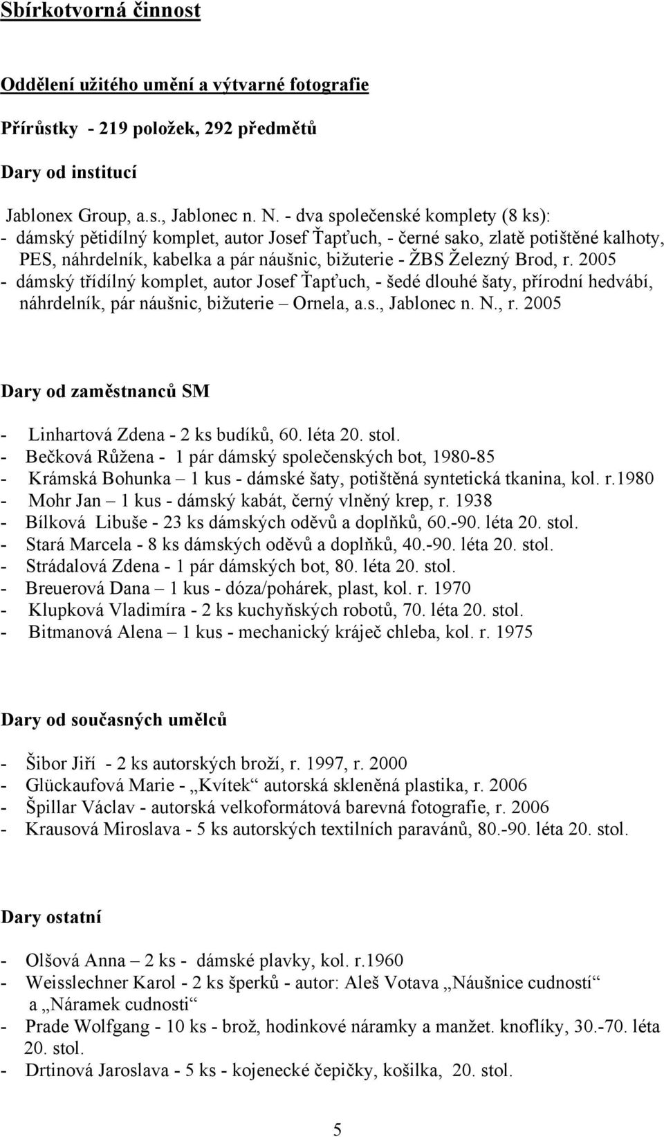 2005 - dámský třídílný komplet, autor Josef Ťapťuch, - šedé dlouhé šaty, přírodní hedvábí, náhrdelník, pár náušnic, bižuterie Ornela, a.s., Jablonec n. N., r.