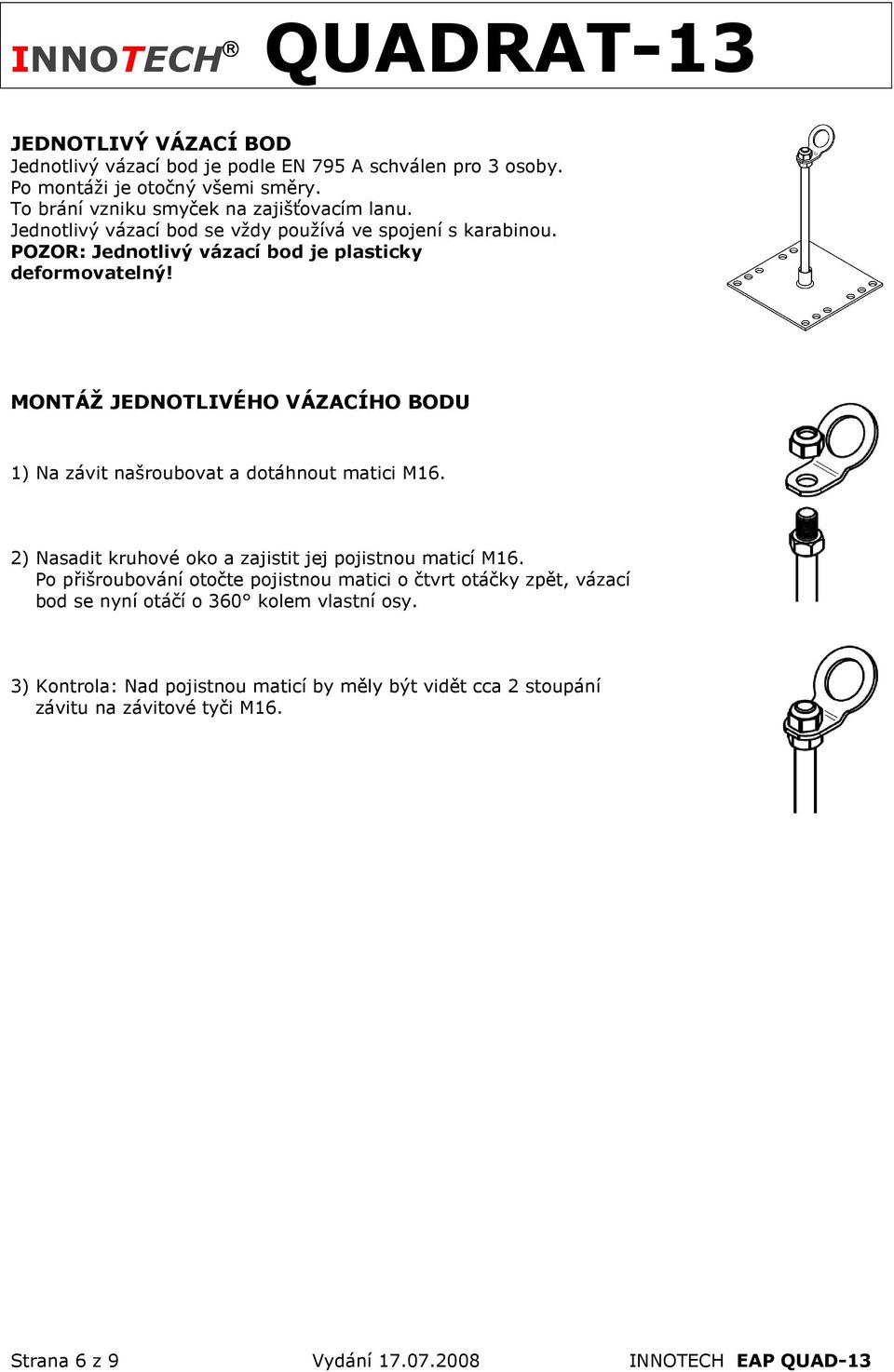 MONTÁŽ JEDNOTLIVÉHO VÁZACÍHO BODU 1) Na závit našroubovat a dotáhnout matici M16. 2) Nasadit kruhové oko a zajistit jej pojistnou maticí M16.