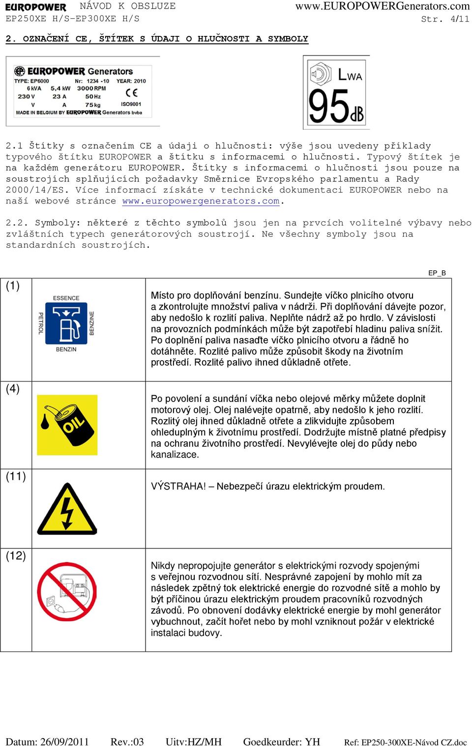 Štítky s informacemi o hlučnosti jsou pouze na soustrojích splňujících požadavky Směrnice Evropského parlamentu a Rady 2000/14/ES.