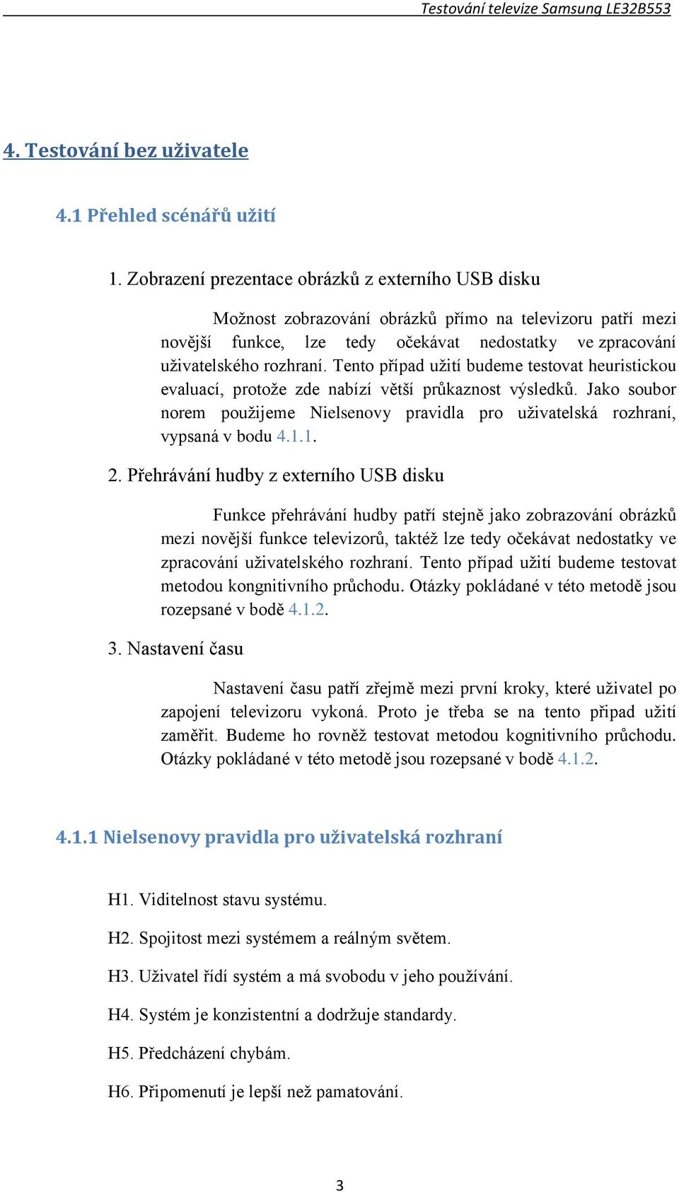 Tento případ užití budeme testovat heuristickou evaluací, protože zde nabízí větší průkaznost výsledků. Jako soubor norem použijeme Nielsenovy pravidla pro uživatelská rozhraní, vypsaná v bodu 4.1.1. 2.