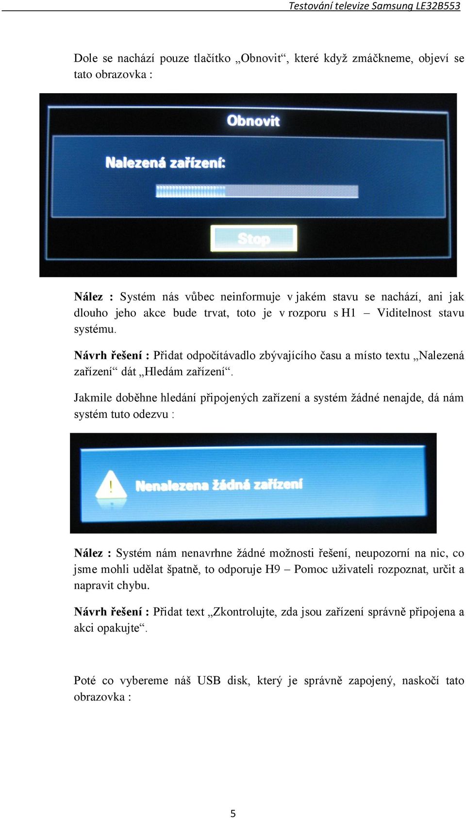 Jakmile doběhne hledání připojených zařízení a systém žádné nenajde, dá nám systém tuto odezvu : Nález : Systém nám nenavrhne žádné možnosti řešení, neupozorní na nic, co jsme mohli udělat špatně,