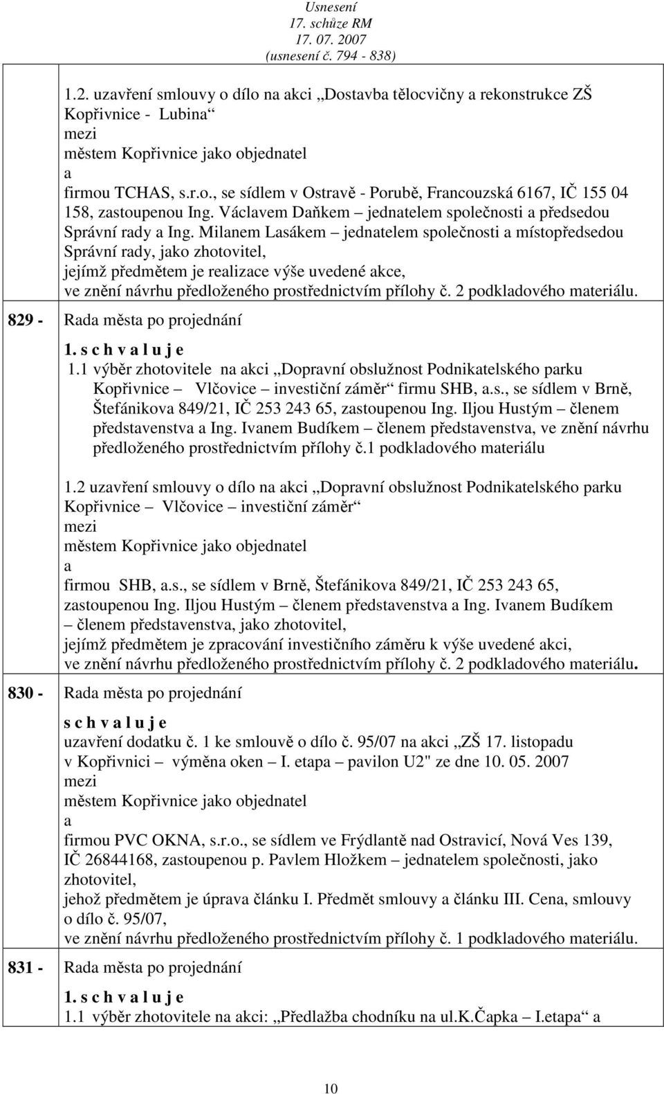 Milnem Lsákem jedntelem společnosti místopředsedou Správní rdy, jko zhotovitel, jejímž předmětem je relizce výše uvedené kce, ve znění návrhu předloženého prostřednictvím přílohy č.