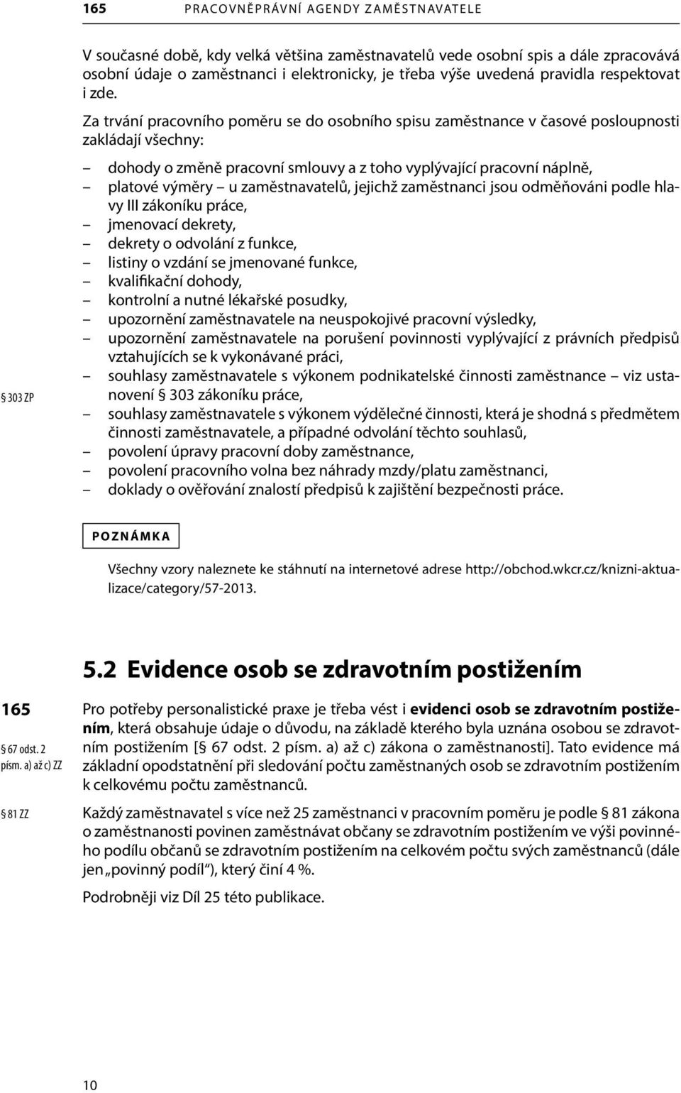 Za trvání pracovního poměru se do osobního spisu zaměstnance v časové posloupnosti zakládají všechny: dohody o změně pracovní smlouvy a z toho vyplývající pracovní náplně, platové výměry u