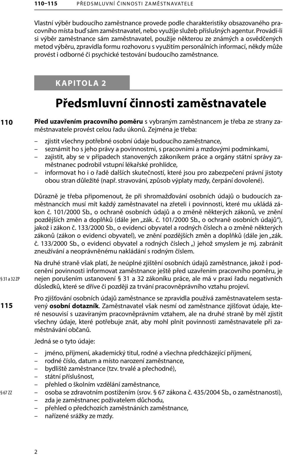 Provádí-li si výběr zaměstnance sám zaměstnavatel, použije některou ze známých a osvědčených metod výběru, zpravidla formu rozhovoru s využitím personálních informací, někdy může provést i odborné či