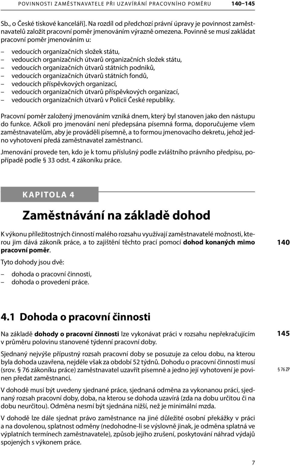 Povinně se musí zakládat pracovní poměr jmenováním u: vedoucích organizačních složek státu, vedoucích organizačních útvarů organizačních složek státu, vedoucích organizačních útvarů státních podniků,