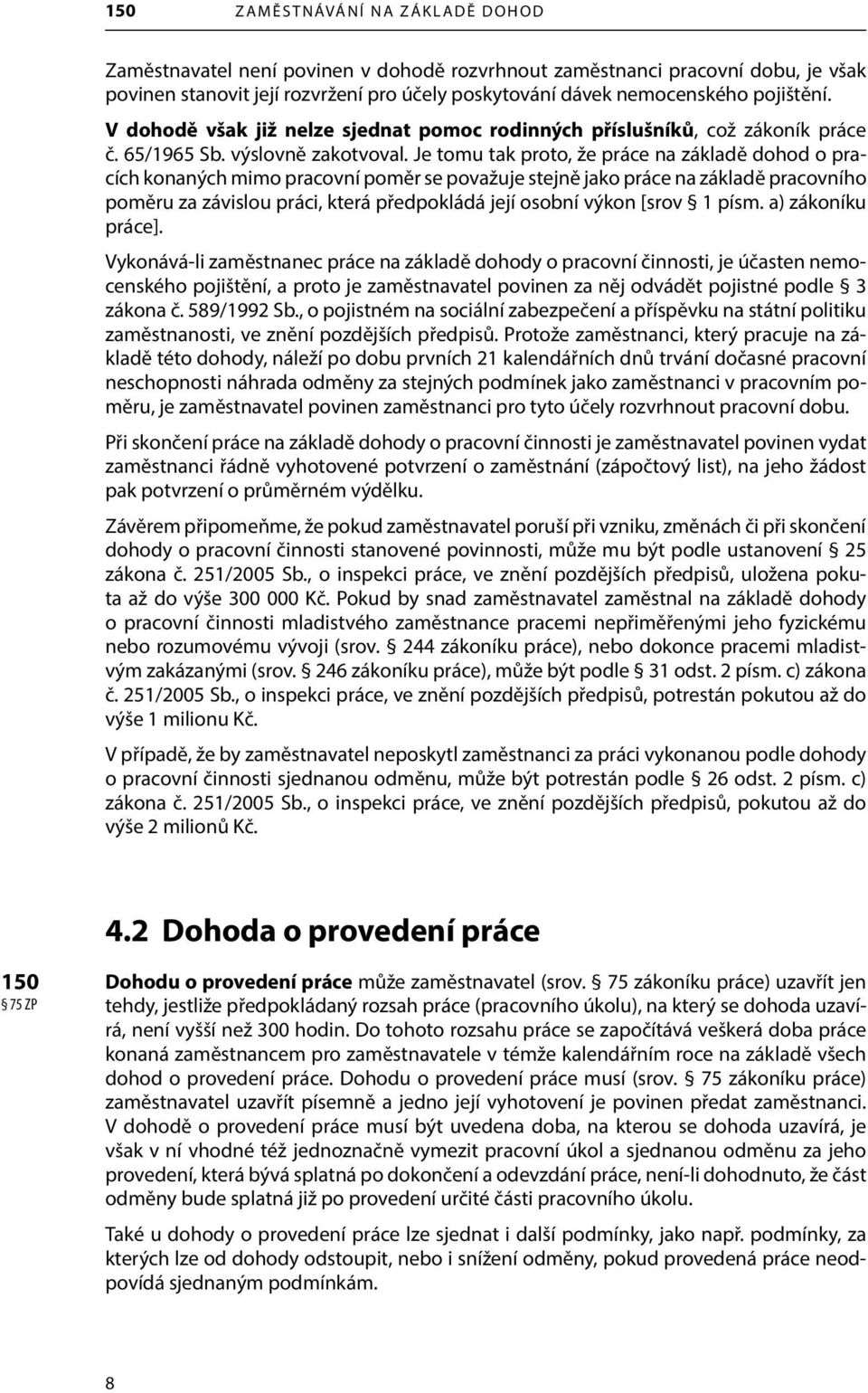 Je tomu tak proto, že práce na základě dohod o pracích konaných mimo pracovní poměr se považuje stejně jako práce na základě pracovního poměru za závislou práci, která předpokládá její osobní výkon