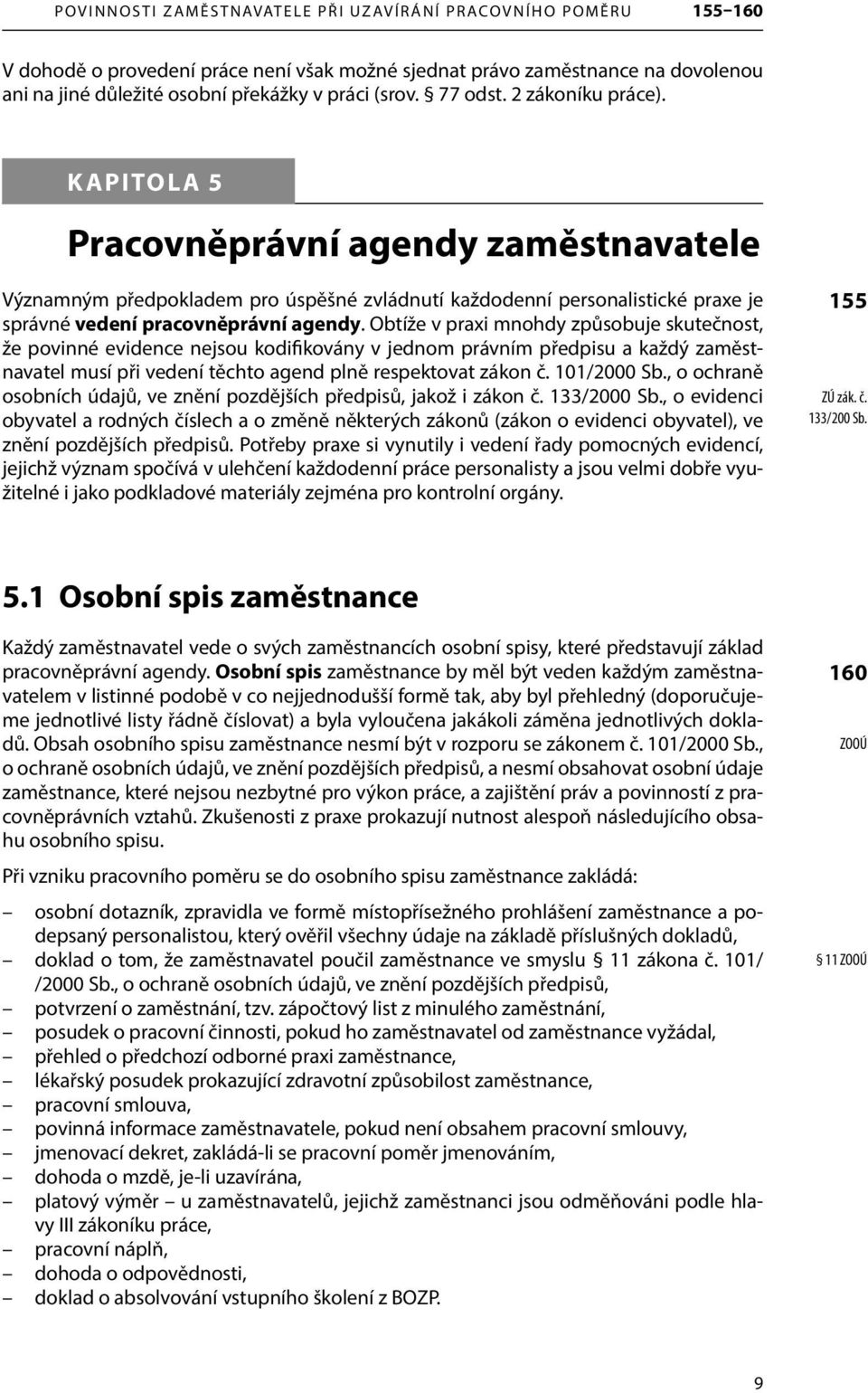 Obtíže v praxi mnohdy způsobuje skutečnost, že povinné evidence nejsou kodifikovány v jednom právním předpisu a každý zaměstnavatel musí při vedení těchto agend plně respektovat zákon č. 101/2000 Sb.