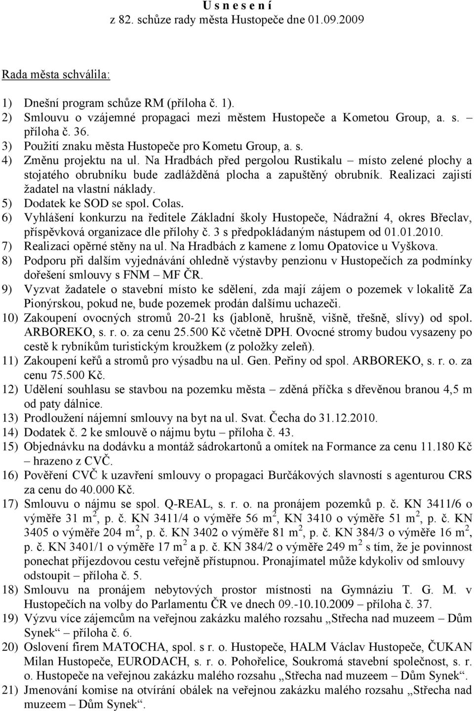 Na Hradbách před pergolou Rustikalu místo zelené plochy a stojatého obrubníku bude zadláţděná plocha a zapuštěný obrubník. Realizaci zajistí ţadatel na vlastní náklady. 5) Dodatek ke SOD se spol.