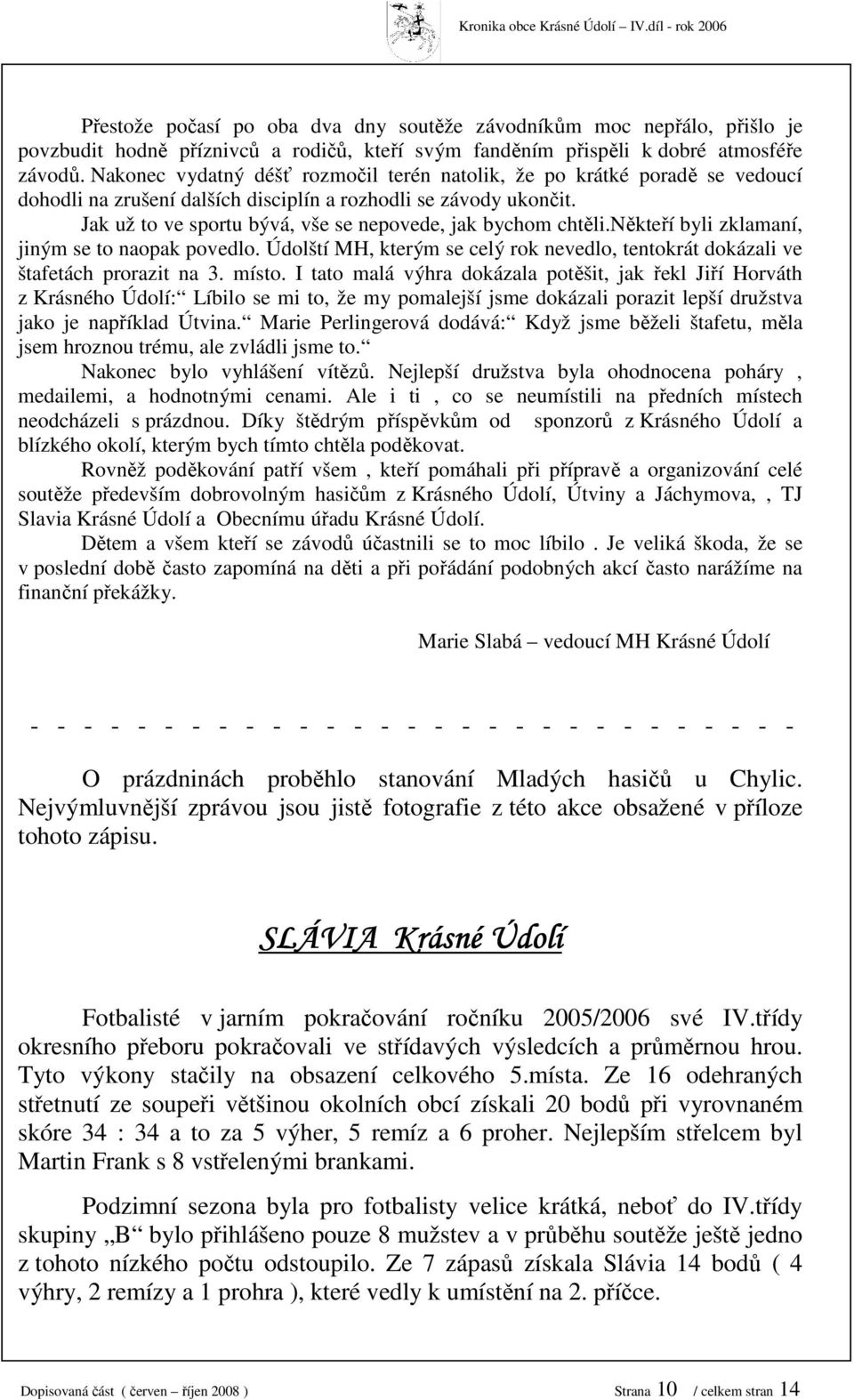 Nakonec vydatný déšť rozmočil terén natolik, že po krátké poradě se vedoucí dohodli na zrušení dalších disciplín a rozhodli se závody ukončit.