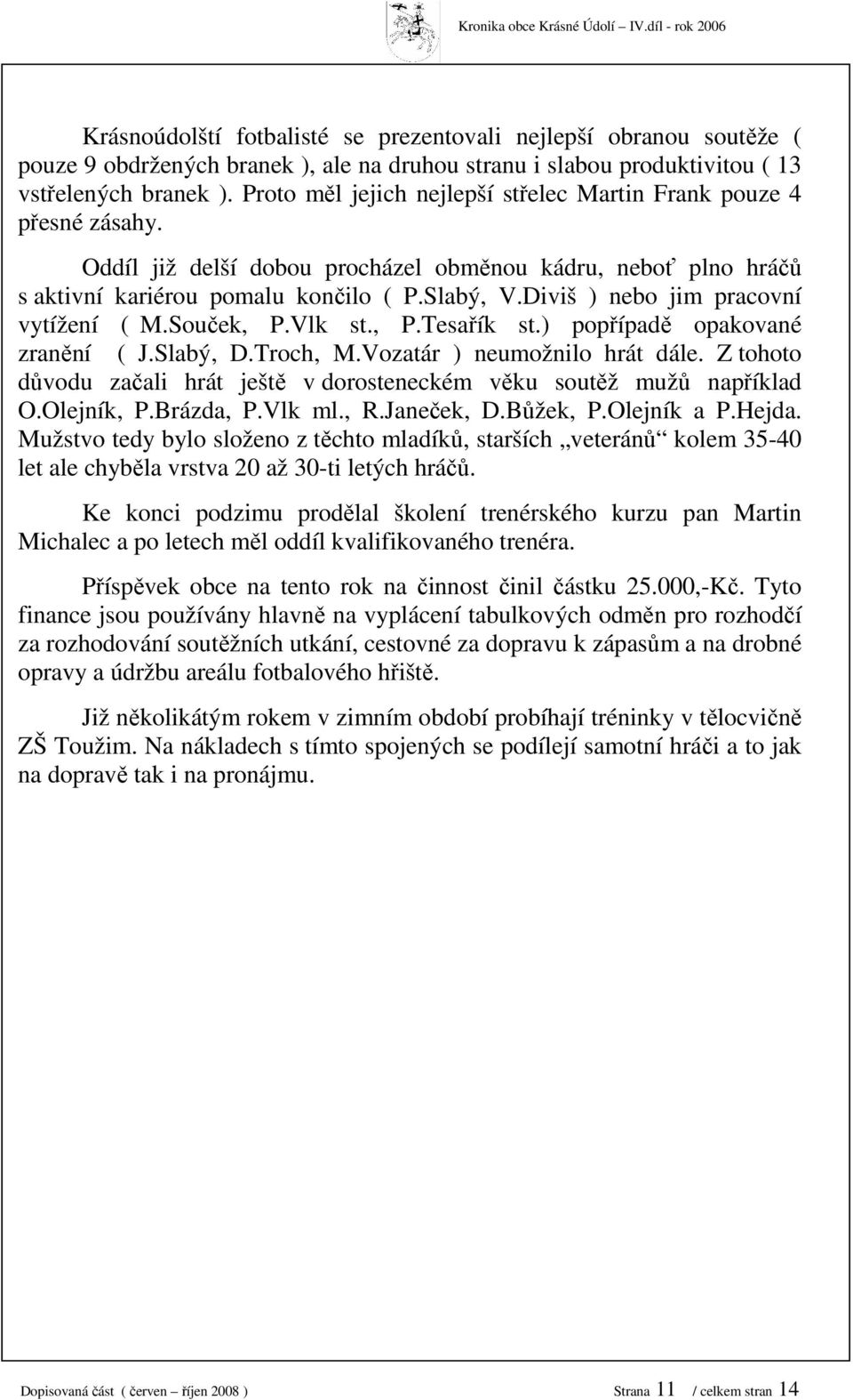 Proto měl jejich nejlepší střelec Martin Frank pouze přesné zásahy. Oddíl již delší dobou procházel obměnou kádru, neboť plno hráčů s aktivní kariérou pomalu končilo ( P.Slabý, V.