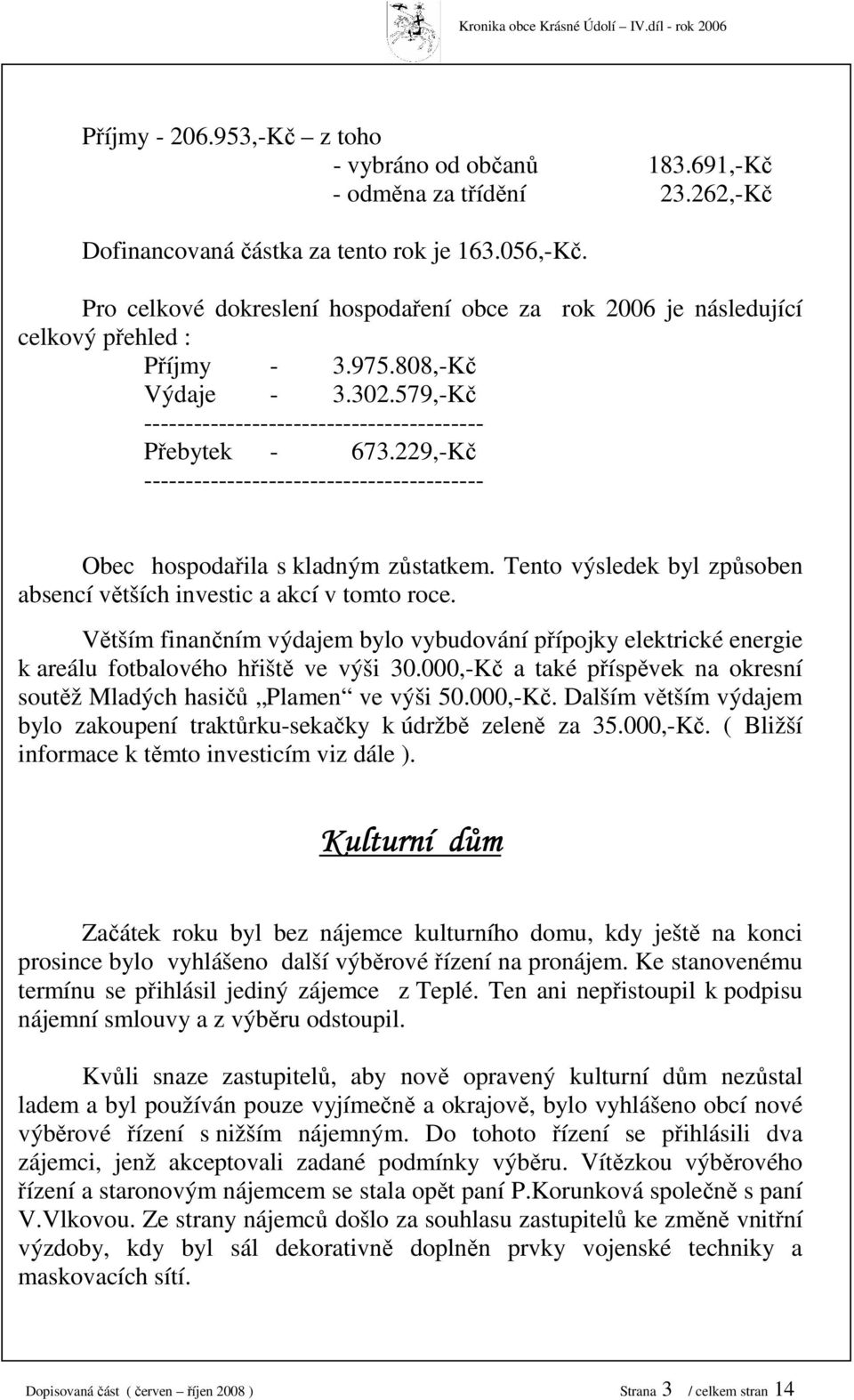 Tento výsledek byl způsoben absencí větších investic a akcí v tomto roce. Větším finančním výdajem bylo vybudování přípojky elektrické energie k areálu fotbalového hřiště ve výši 0.