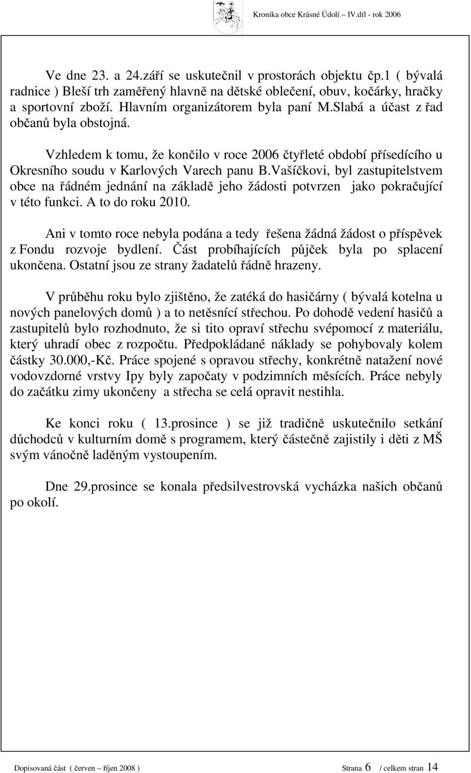 Vašíčkovi, byl zastupitelstvem obce na řádném jednání na základě jeho žádosti potvrzen jako pokračující v této funkci. A to do roku 00.