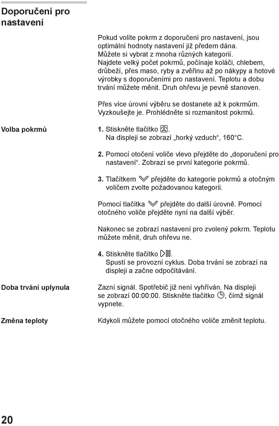 Druh ohřevu je pevně stanoven. Přes více úrovní výběru se dostanete až k pokrmům. Vyzkoušejte je. Prohlédněte si rozmanitost pokrmů. Volba pokrmů. Stiskněte tlačítko.