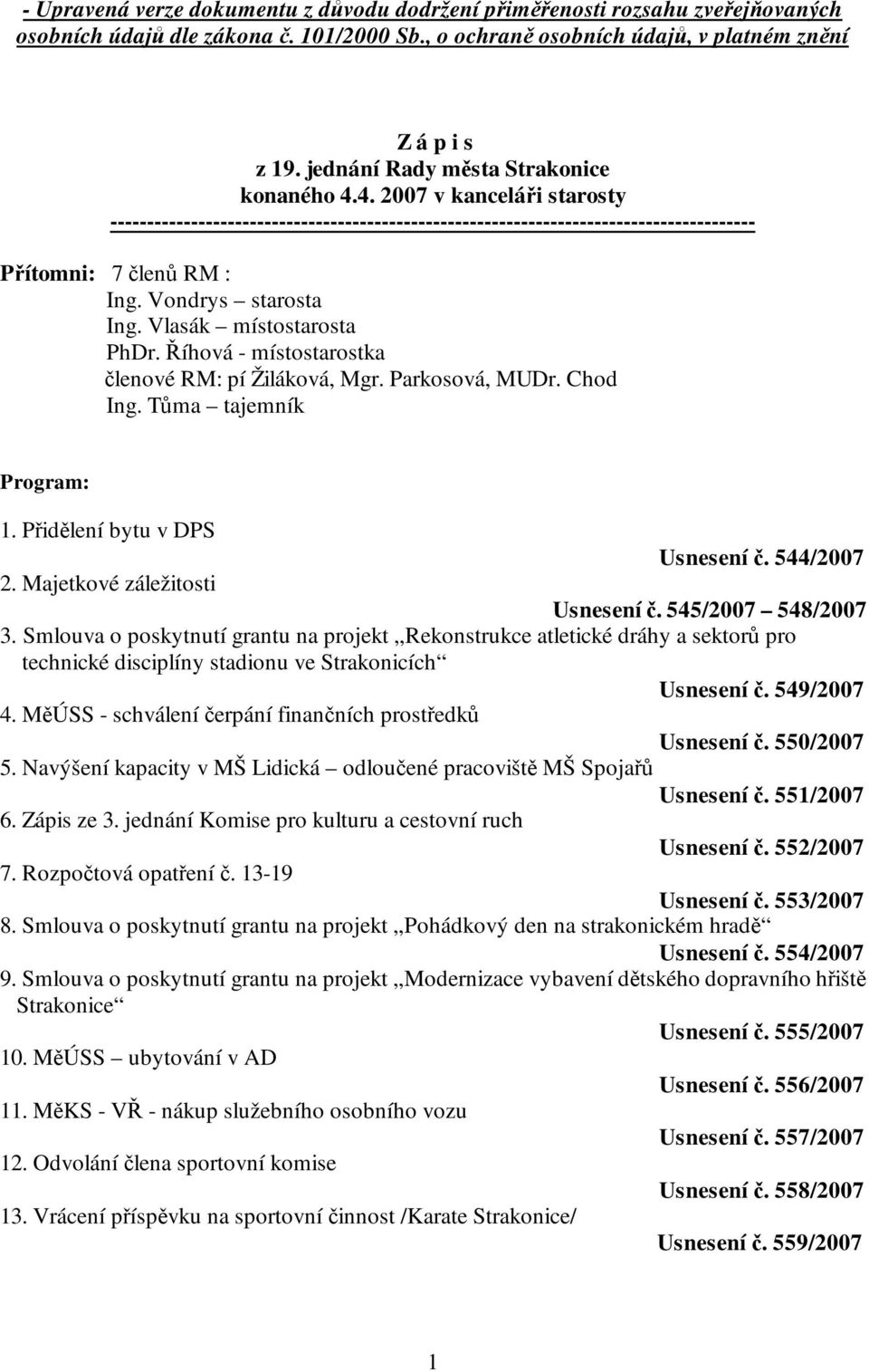 Vondrys starosta Ing. Vlasák místostarosta PhDr. Říhová - místostarostka členové RM: pí Žiláková, Mgr. Parkosová, MUDr. Chod Ing. Tůma tajemník Program: 1. Přidělení bytu v DPS Usnesení č. 544/2007 2.