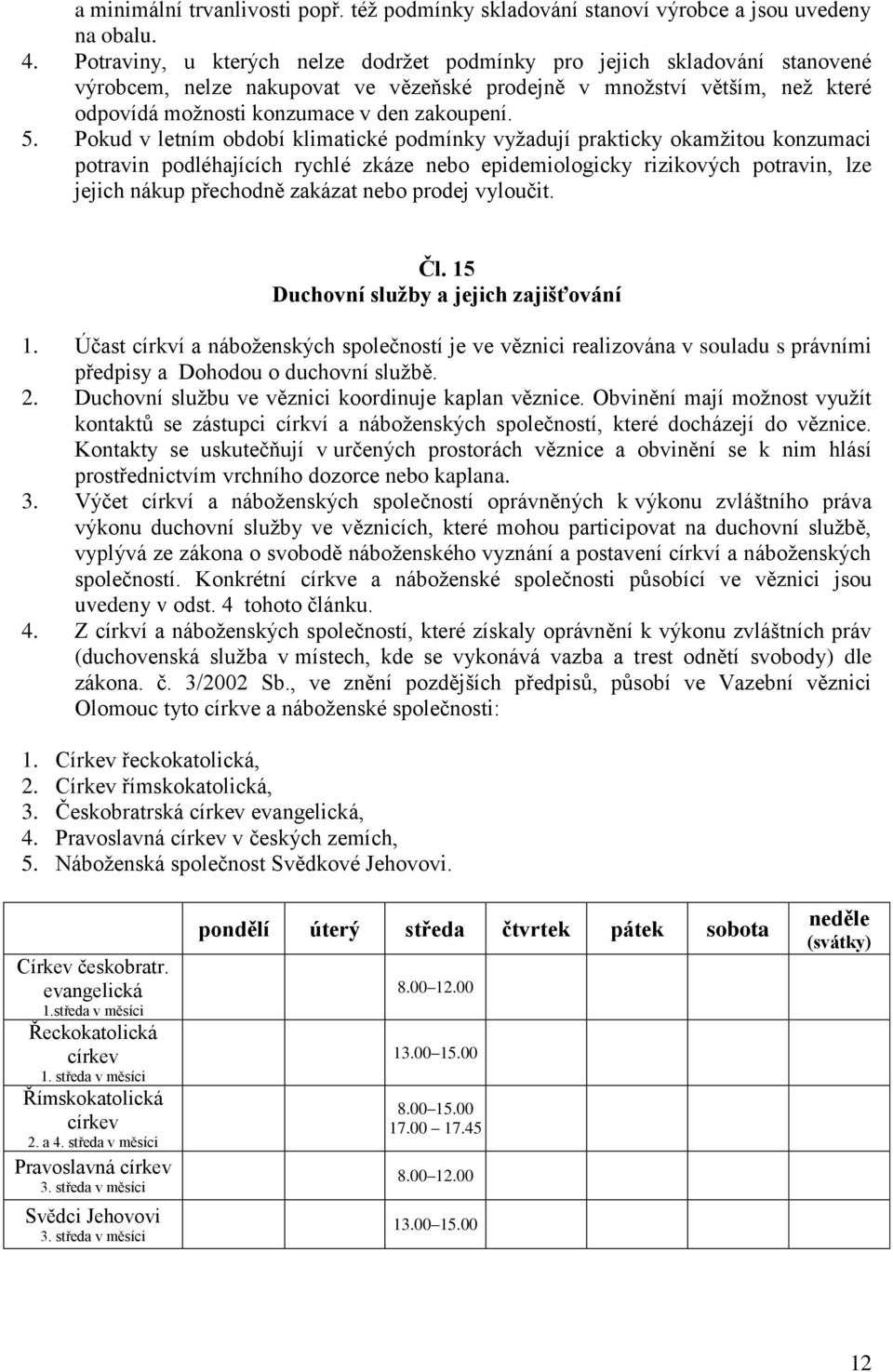 Pokud v letním období klimatické podmínky vyžadují prakticky okamžitou konzumaci potravin podléhajících rychlé zkáze nebo epidemiologicky rizikových potravin, lze jejich nákup přechodně zakázat nebo