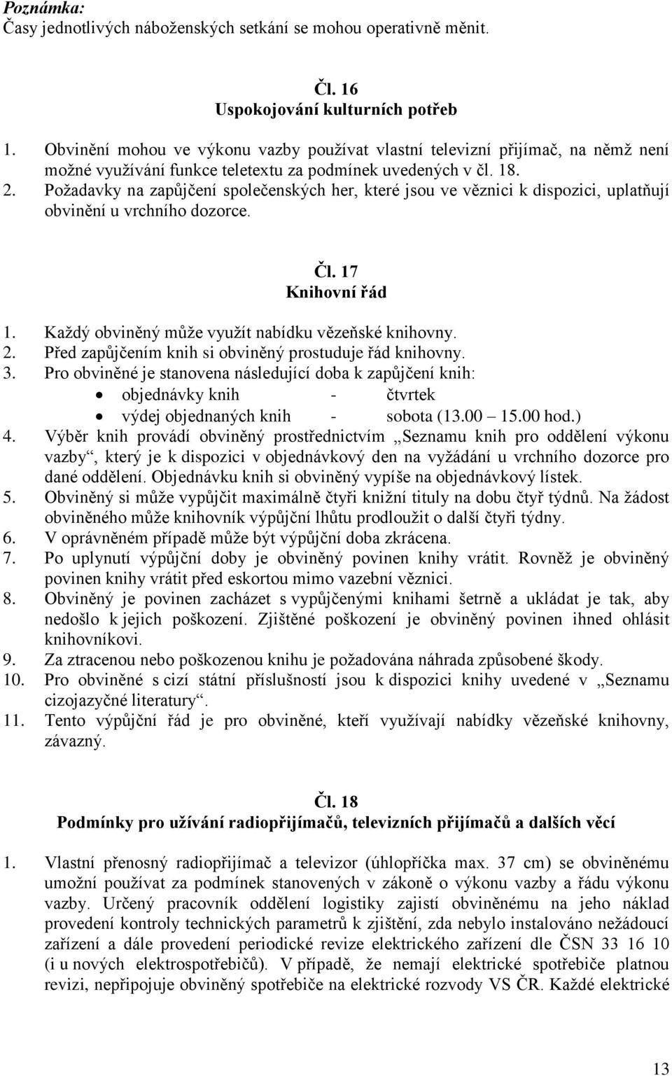 Požadavky na zapůjčení společenských her, které jsou ve věznici k dispozici, uplatňují obvinění u vrchního dozorce. Čl. 17 Knihovní řád 1. Každý obviněný může využít nabídku vězeňské knihovny. 2.