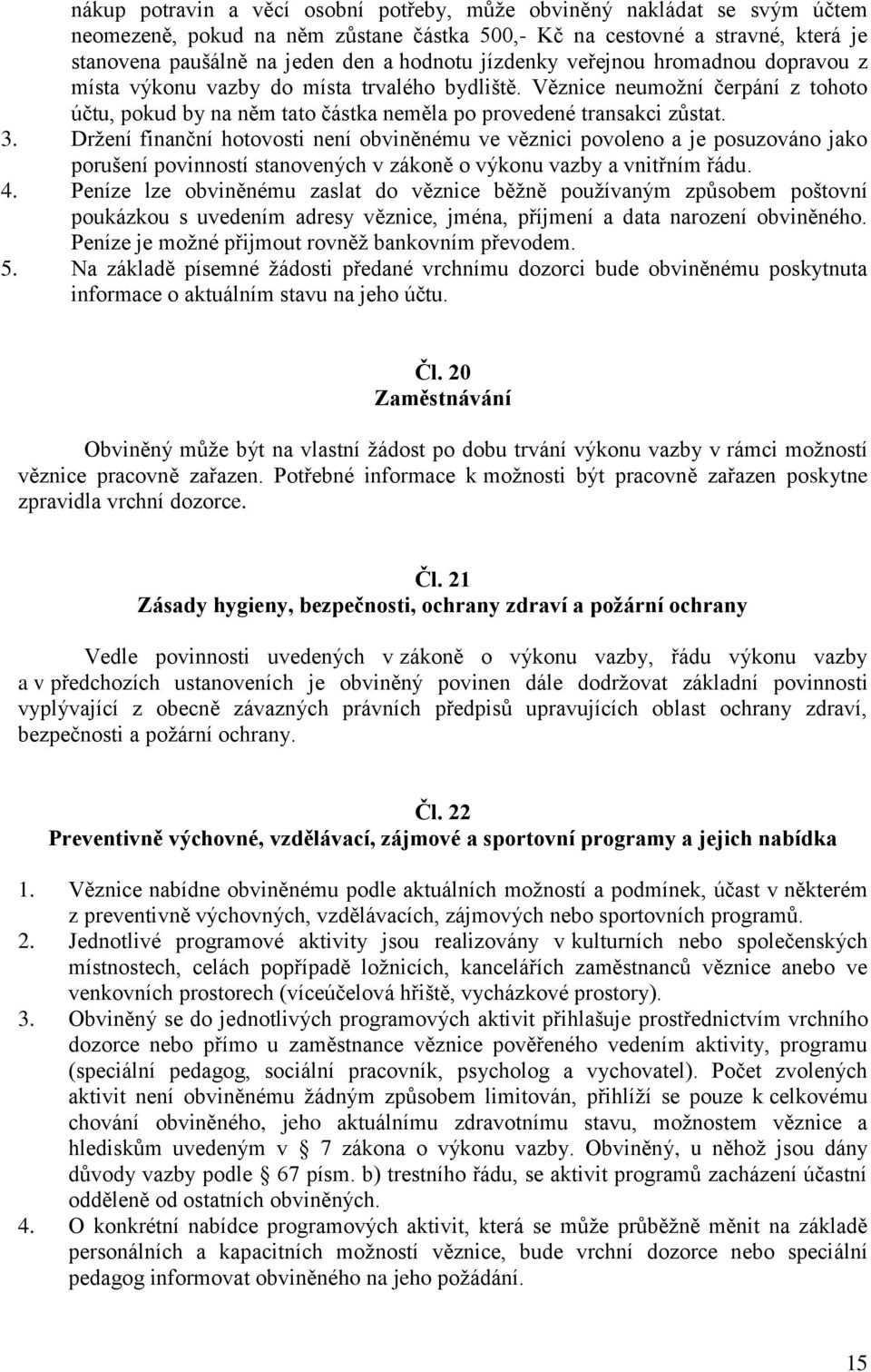 Držení finanční hotovosti není obviněnému ve věznici povoleno a je posuzováno jako porušení povinností stanovených v zákoně o výkonu vazby a vnitřním řádu. 4.