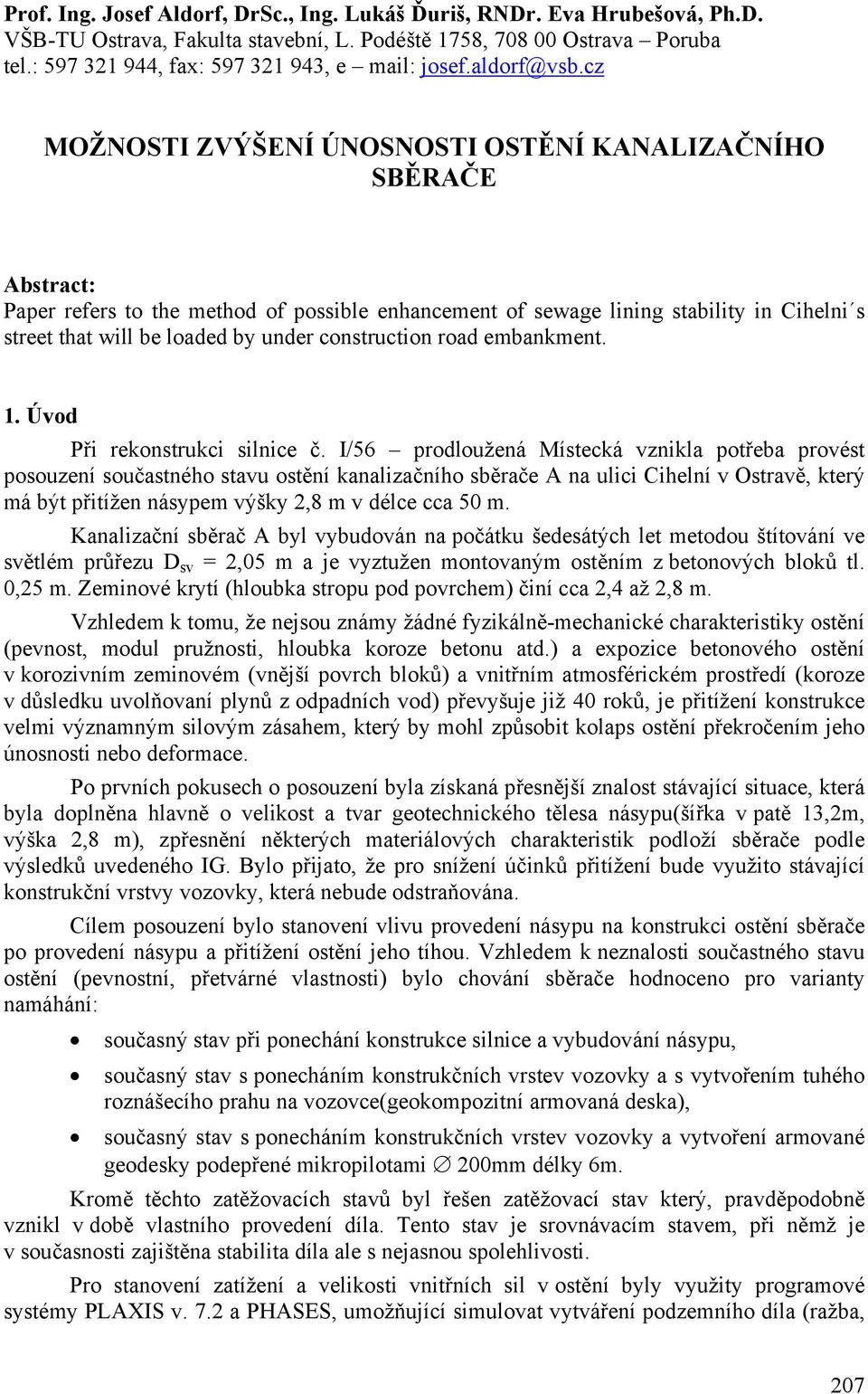 cz MOŽNOSTI ZVÝŠENÍ ÚNOSNOSTI OSTĚNÍ KANALIZAČNÍHO SBĚRAČE Abstract: Paper refers to the method of possible enhancement of sewage lining stability in Cihelni s street that will be loaded by under