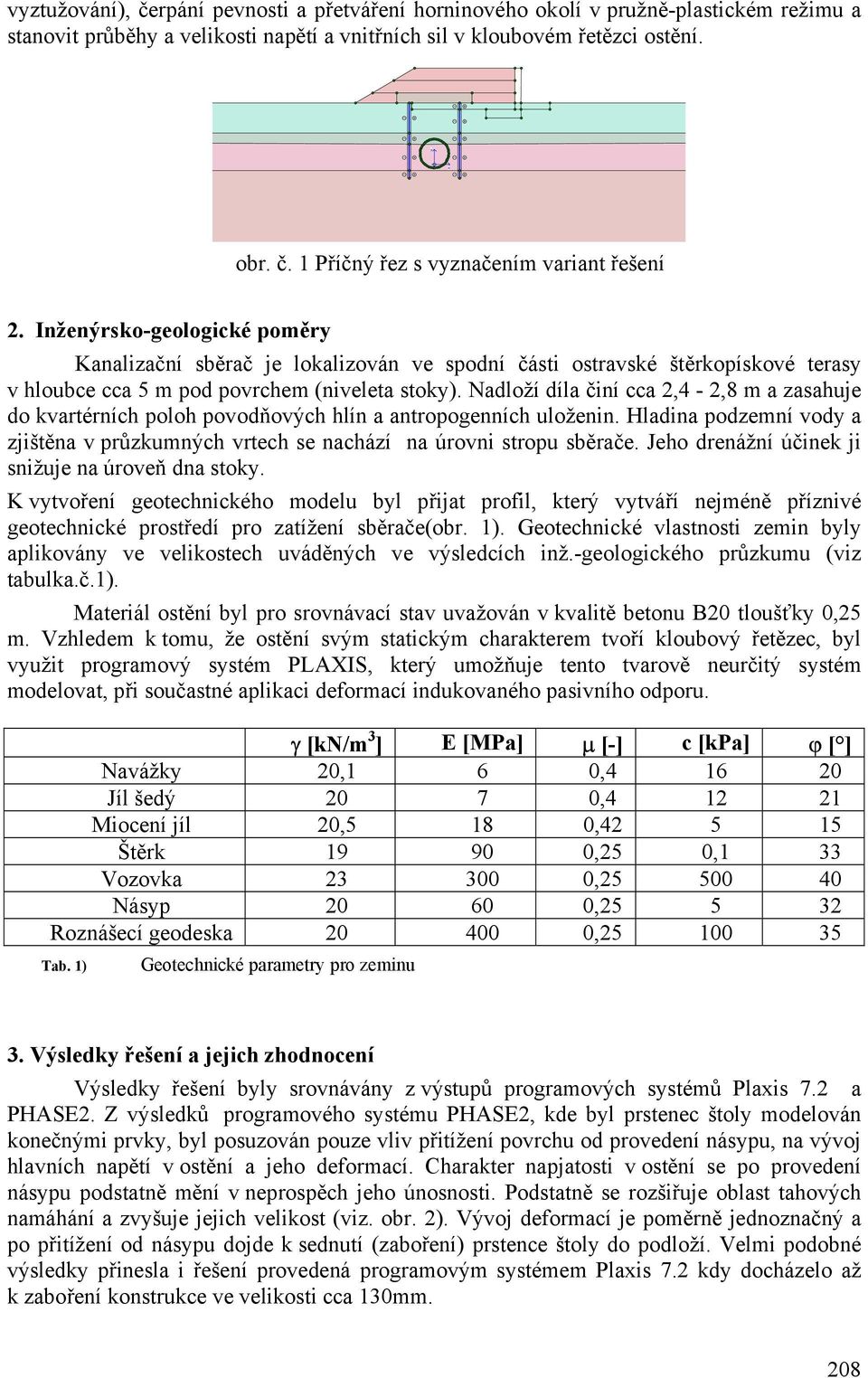 Nadloží díla činí cca 2,4-2,8 m a zasahuje do kvartérních poloh povodňových hlín a antropogenních uloženin. Hladina podzemní vody a zjištěna v průzkumných vrtech se nachází na úrovni stropu sběrače.