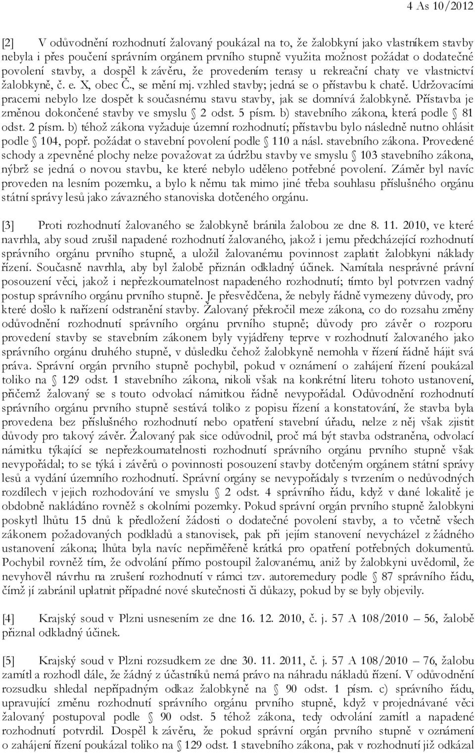 Udržovacími pracemi nebylo lze dospět k současnému stavu stavby, jak se domnívá žalobkyně. Přístavba je změnou dokončené stavby ve smyslu 2 odst. 5 písm. b) stavebního zákona, která podle 81 odst.