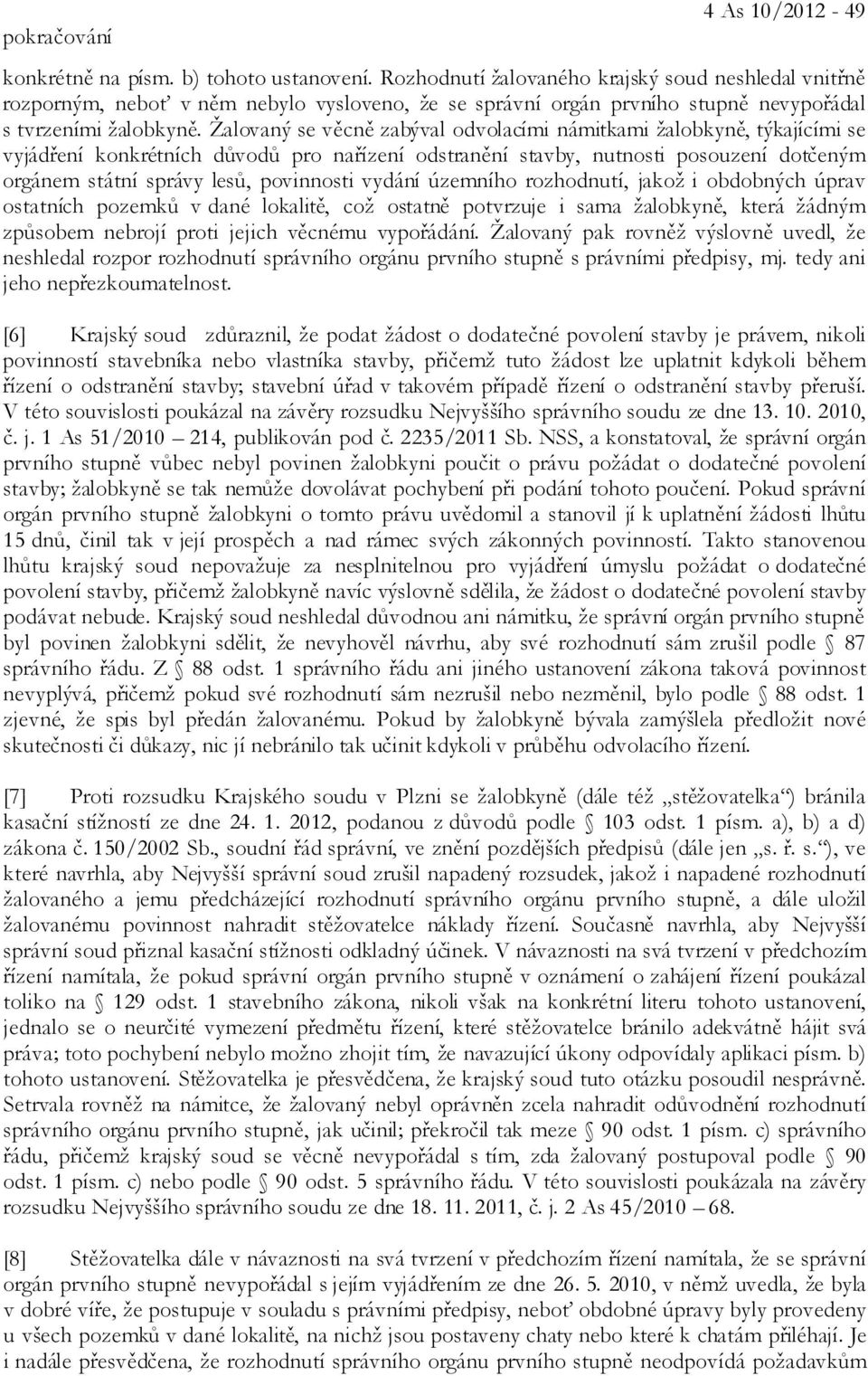 Žalovaný se věcně zabýval odvolacími námitkami žalobkyně, týkajícími se vyjádření konkrétních důvodů pro nařízení odstranění stavby, nutnosti posouzení dotčeným orgánem státní správy lesů, povinnosti