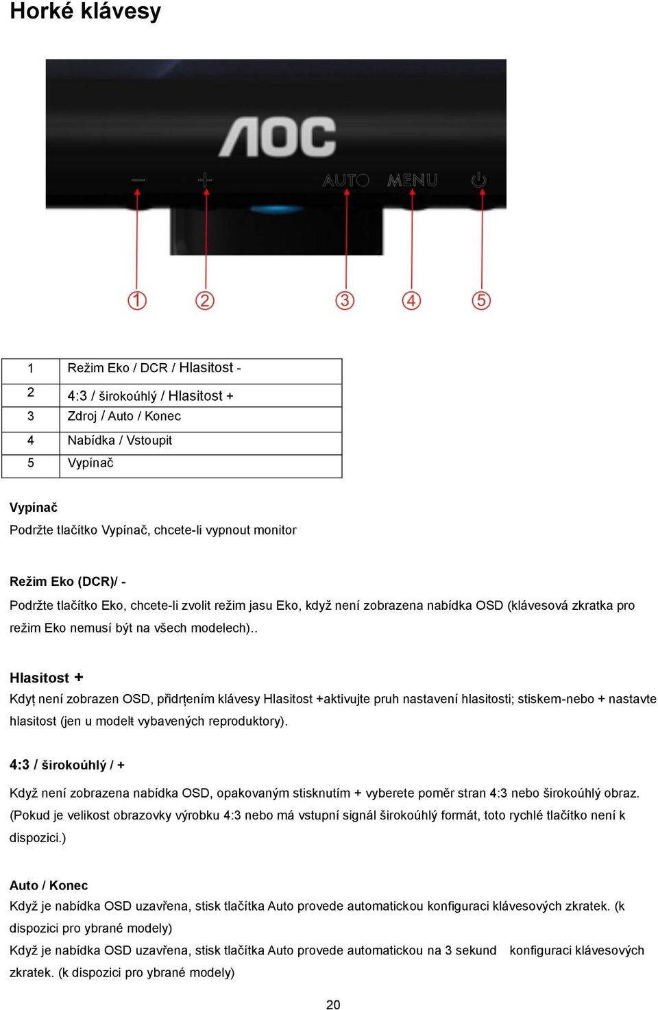 . Hlasitost + Kdyţ není zobrazen OSD, přidrţením klávesy Hlasitost +aktivujte pruh nastavení hlasitosti; stiskem-nebo + nastavte hlasitost (jen u modelŧ vybavených reproduktory).