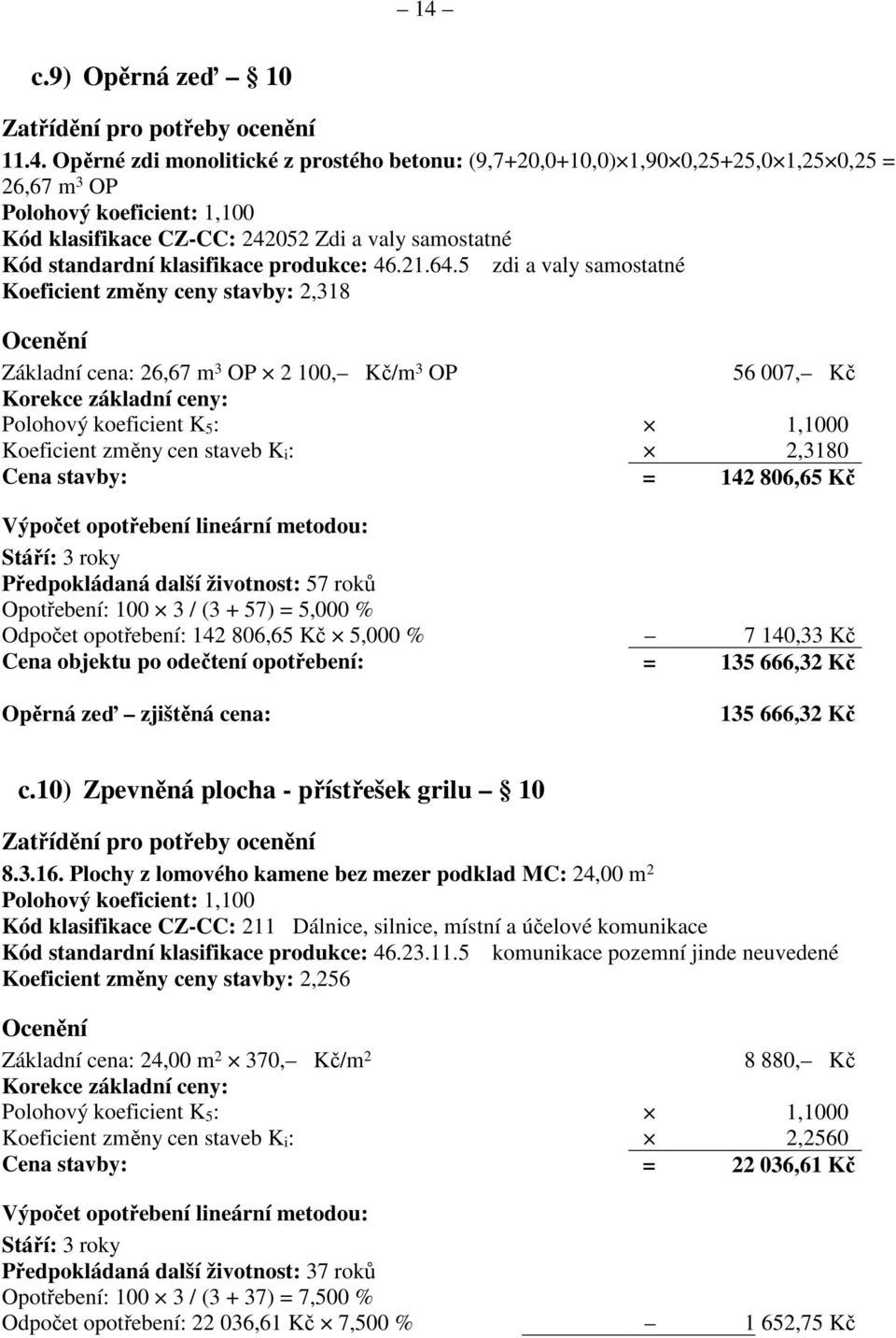 5 zdi a valy samostatné Koeficient změny ceny stavby: 2,318 Základní cena: 26,67 m 3 OP 2 100, Kč/m 3 OP 56 007, Kč Korekce základní ceny: Koeficient změny cen staveb K i : 2,3180 Cena stavby: = 142