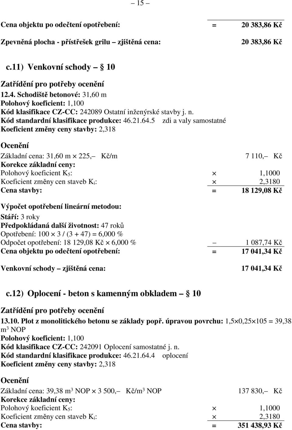 5 zdi a valy samostatné Koeficient změny ceny stavby: 2,318 Základní cena: 31,60 m 225, Kč/m 7 110, Kč Korekce základní ceny: Koeficient změny cen staveb K i : 2,3180 Cena stavby: = 18 129,08 Kč