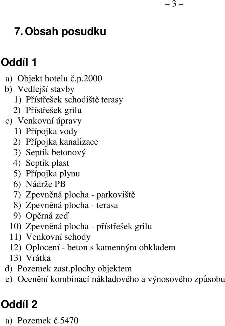 2000 b) Vedlejší stavby 1) Přístřešek schodiště terasy 2) Přístřešek grilu c) Venkovní úpravy 1) Přípojka vody 2) Přípojka kanalizace