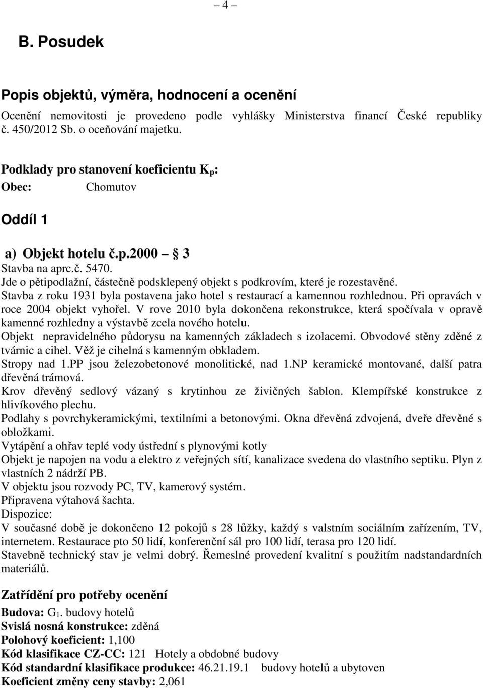 Stavba z roku 1931 byla postavena jako hotel s restaurací a kamennou rozhlednou. Při opravách v roce 2004 objekt vyhořel.