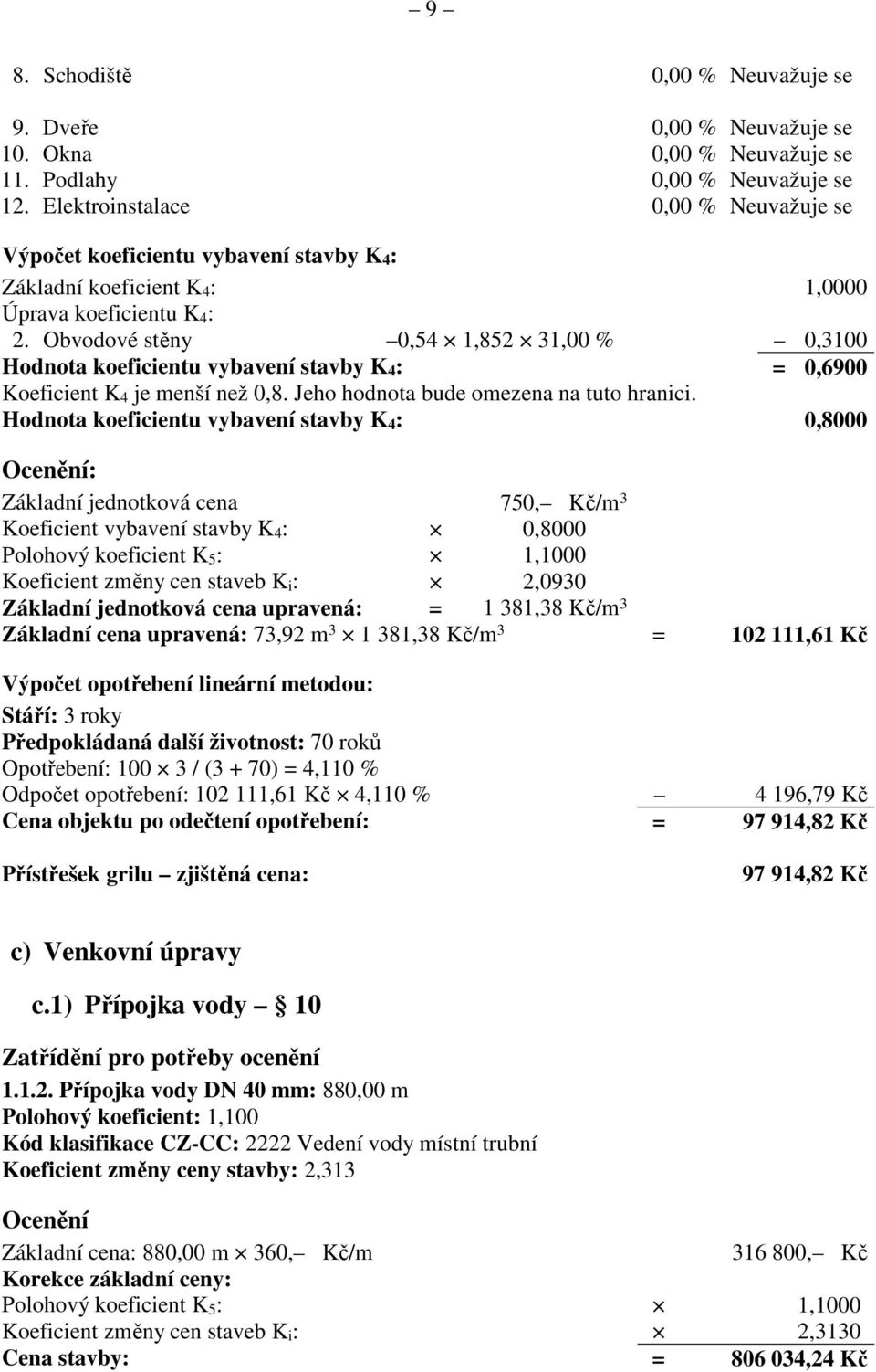 Obvodové stěny 0,54 1,852 31,00 % 0,3100 Hodnota koeficientu vybavení stavby K 4 : = 0,6900 Koeficient K 4 je menší než 0,8. Jeho hodnota bude omezena na tuto hranici.