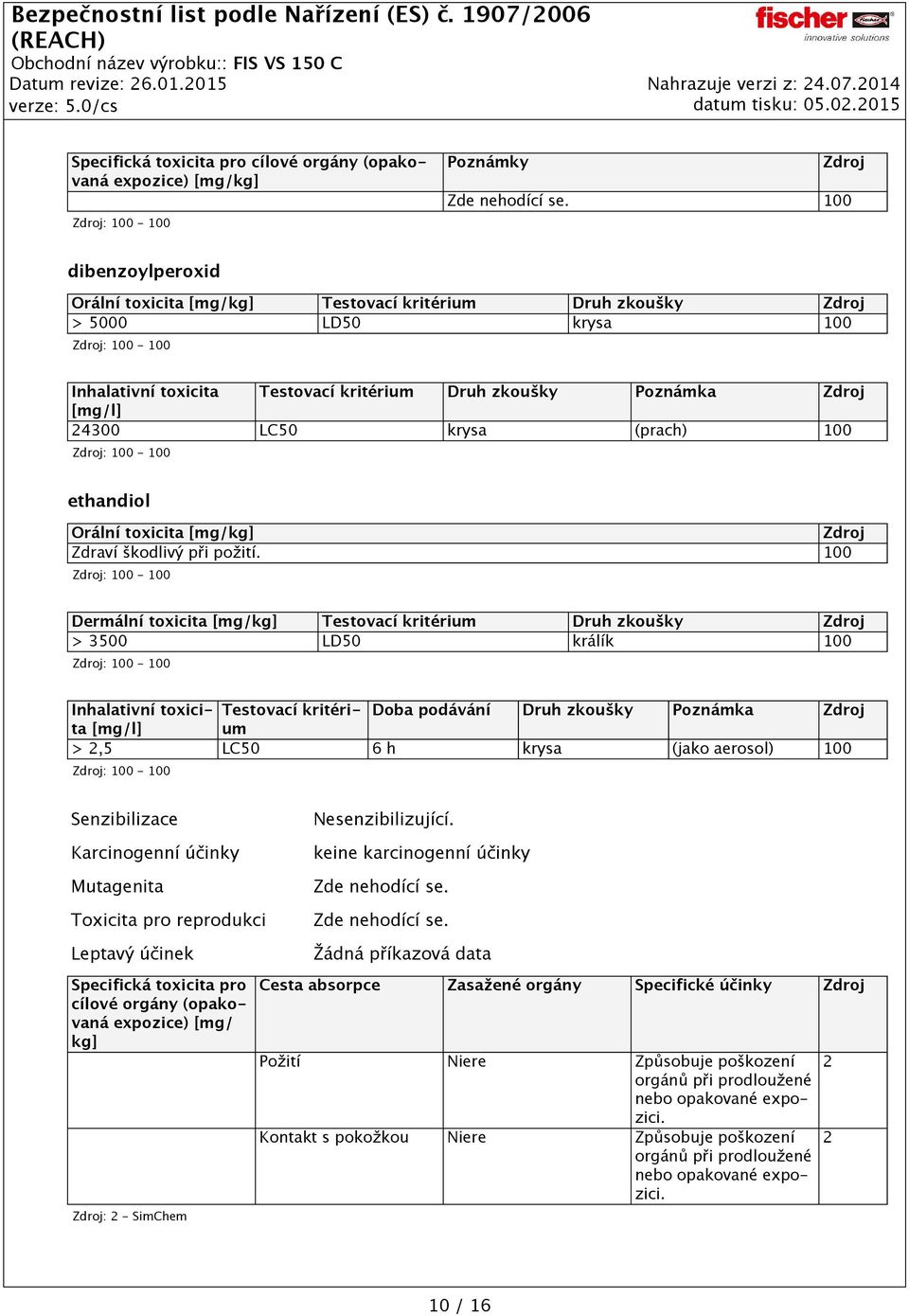 100 Dermální toxicita [mg/kg] Testovací kritérium Druh zkoušky > 3500 LD50 králík 100 Inhalativní toxicita Testovací kritéri- Doba podávání Druh zkoušky Poznámka [mg/l] um > 2,5 LC50 6 h krysa (jako