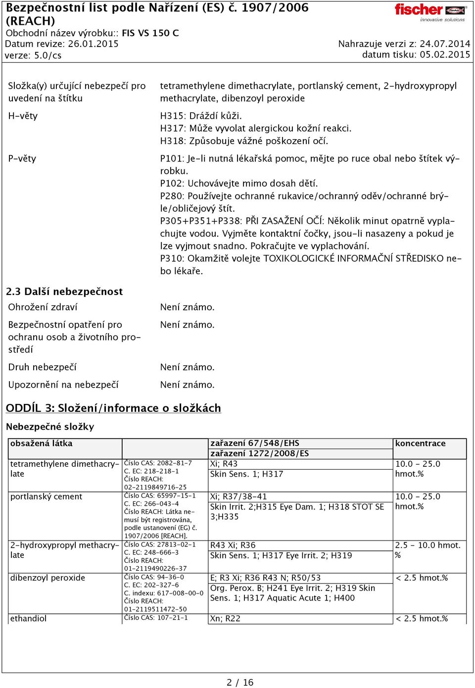 2-hydroxypropyl methacrylate, dibenzoyl peroxide H315: Dráždí kůži. H317: Může vyvolat alergickou kožní reakci. H318: Způsobuje vážné poškození očí.