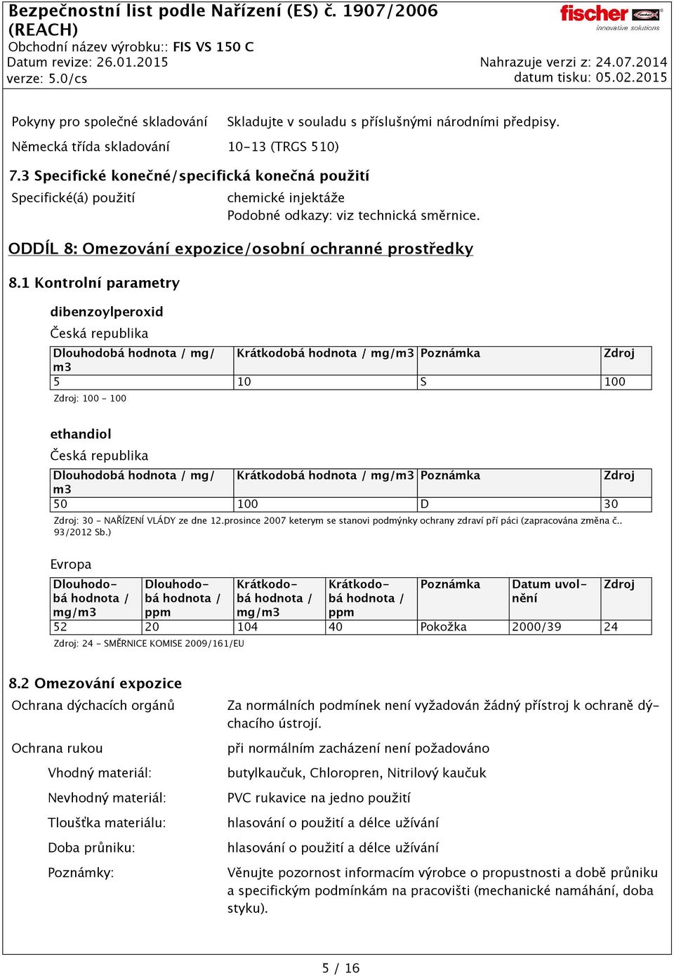 1 Kontrolní parametry dibenzoylperoxid Česká republika Dlouhodobá hodnota / mg/ Krátkodobá hodnota / mg/m3 Poznámka m3 5 10 S 100 ethandiol Česká republika Dlouhodobá hodnota / mg/ Krátkodobá hodnota