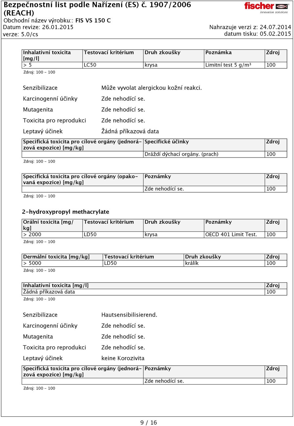 (prach) 100 Specifická toxicita pro cílové orgány (opakovaná expozice) [mg/kg] Poznámky 100 2-hydroxypropyl methacrylate Orální toxicita [mg/ Testovací kritérium Druh zkoušky Poznámky kg] > 2000 LD50