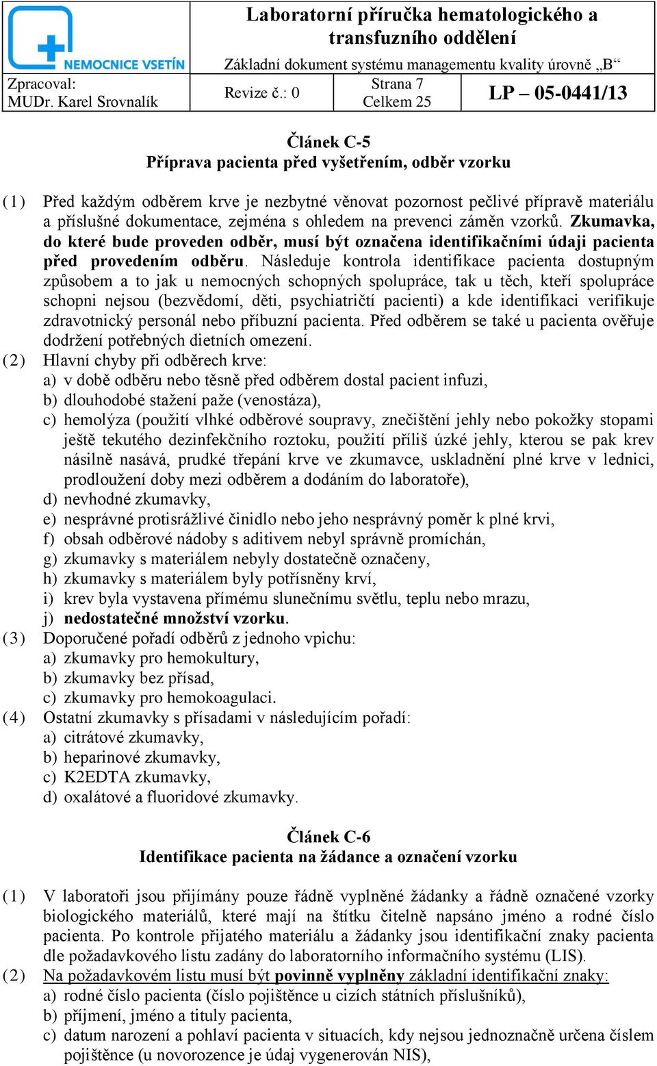 Následuje kontrola identifikace pacienta dostupným způsobem a to jak u nemocných schopných spolupráce, tak u těch, kteří spolupráce schopni nejsou (bezvědomí, děti, psychiatričtí pacienti) a kde