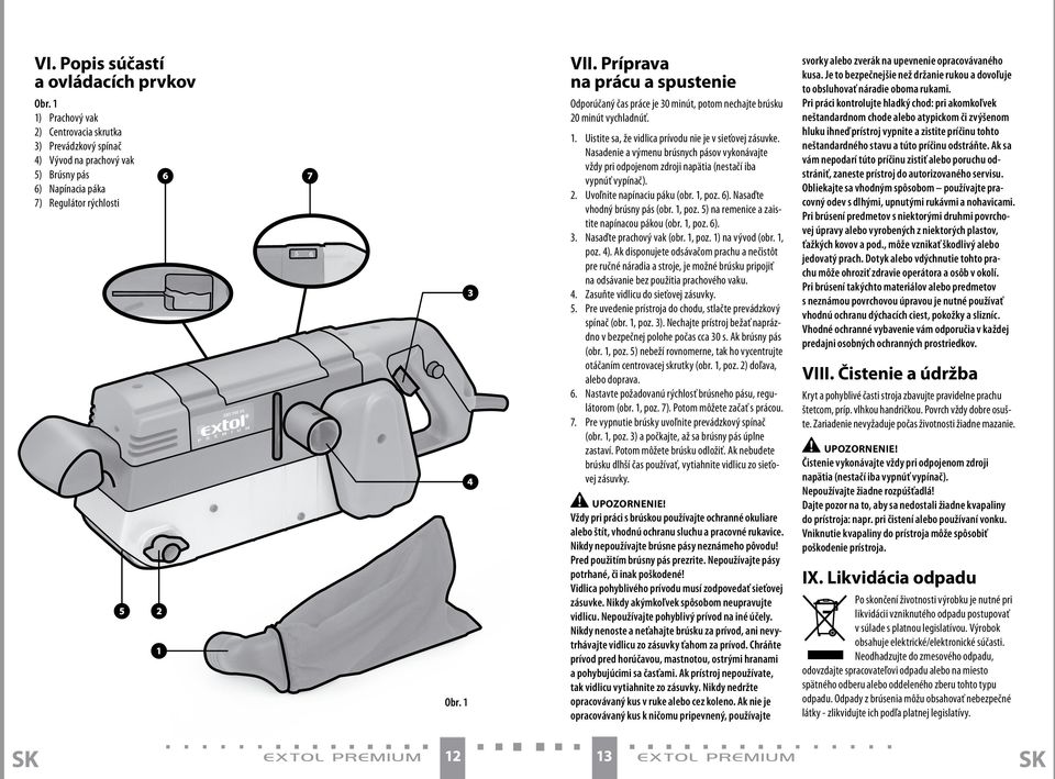 Nasadenie a výmenu brúsnych pásov vykonávajte vždy pri odpojenom zdroji napätia (nestačí iba vypnúť vypínač). 2. Uvoľnite napínaciu páku (obr. 1, poz. 6). Nasaďte vhodný brúsny pás (obr. 1, poz. 5) na remenice a zaistite napínacou pákou (obr.