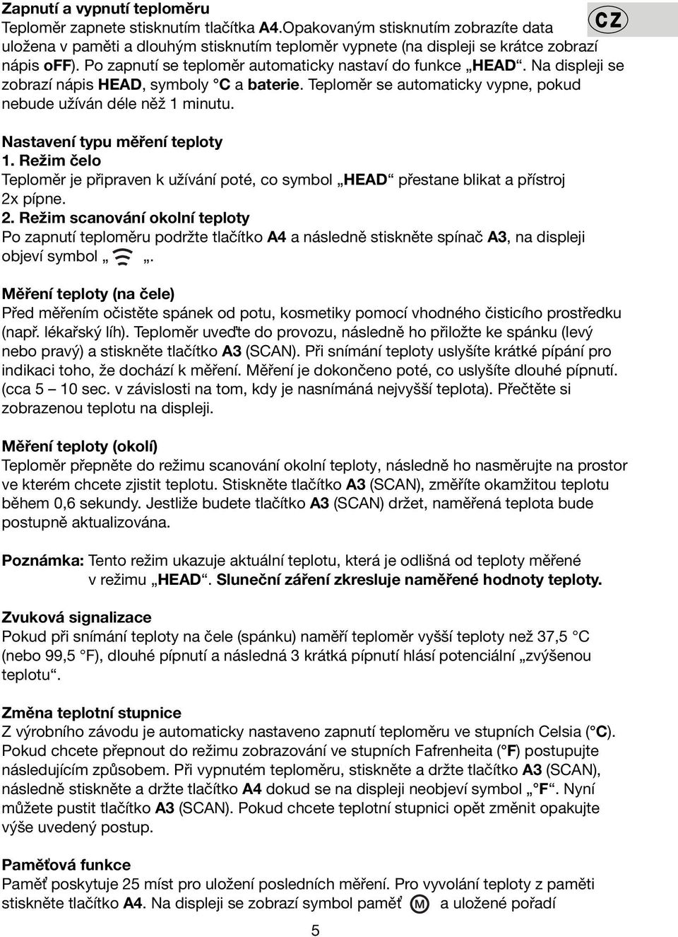Na displeji se zobrazí nápis HEAD, symboly C a baterie. Teploměr se automaticky vypne, pokud nebude užíván déle něž 1 minutu. Nastavení typu měření teploty 1.