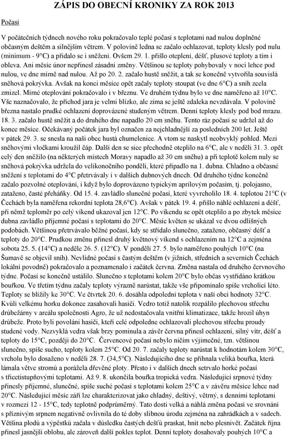 Ani měsíc únor nepřinesl zásadní změny. Většinou se teploty pohybovaly v noci lehce pod nulou, ve dne mírně nad nulou. Až po 20