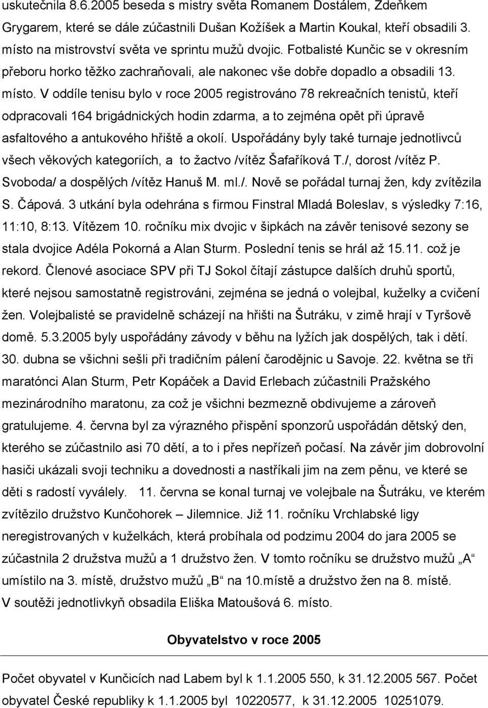 V oddíle tenisu bylo v roce 2005 registrováno 78 rekreačních tenistů, kteří odpracovali 164 brigádnických hodin zdarma, a to zejména opět při úpravě asfaltového a antukového hřiště a okolí.